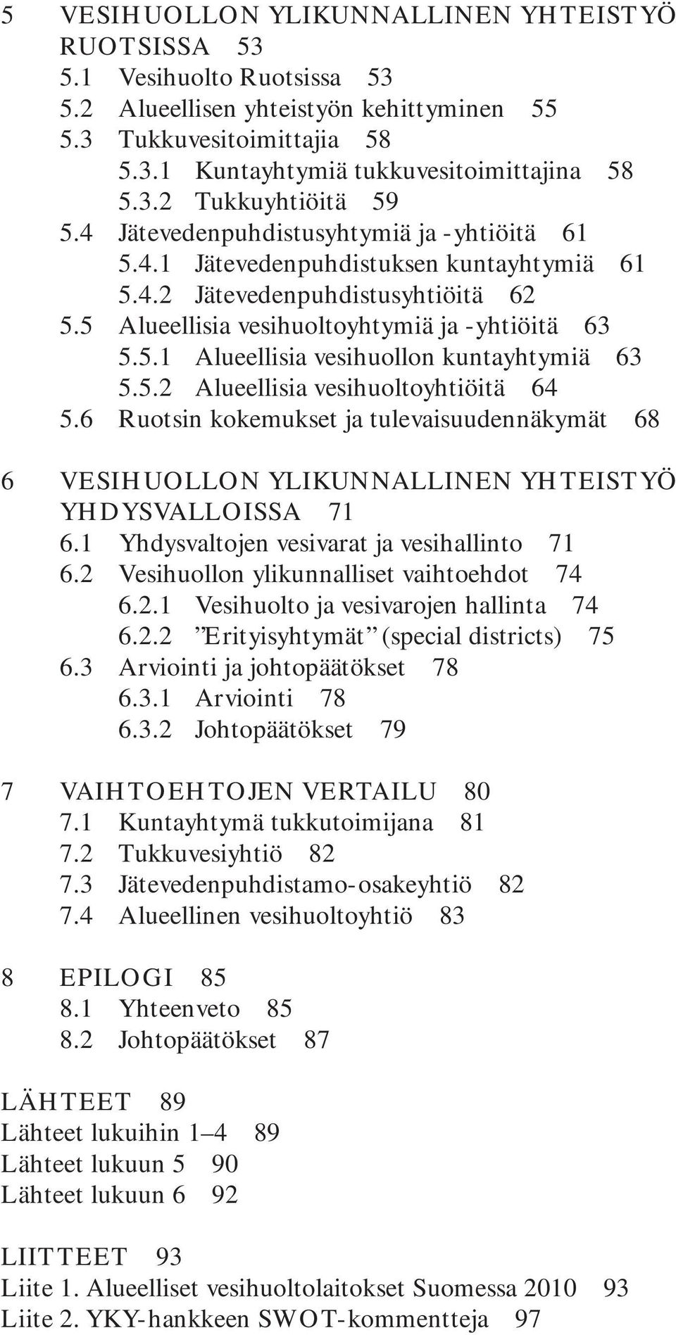 5.2 Alueellisia vesihuoltoyhtiöitä 64 5.6 Ruotsin kokemukset ja tulevaisuudennäkymät 68 6 VESIHUOLLON YLIKUNNALLINEN YHTEISTYÖ YHDYSVALLOISSA 71 6.1 Yhdysvaltojen vesivarat ja vesihallinto 71 6.