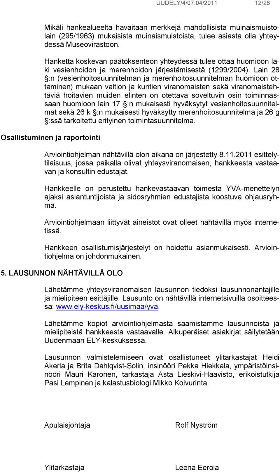 Lain 28 :n (vesienhoitosuunnitelman ja merenhoitosuunnitelman huomioon ottaminen) mukaan valtion ja kuntien viranomaisten sekä viranomaistehtäviä hoitavien muiden elinten on otettava soveltuvin osin