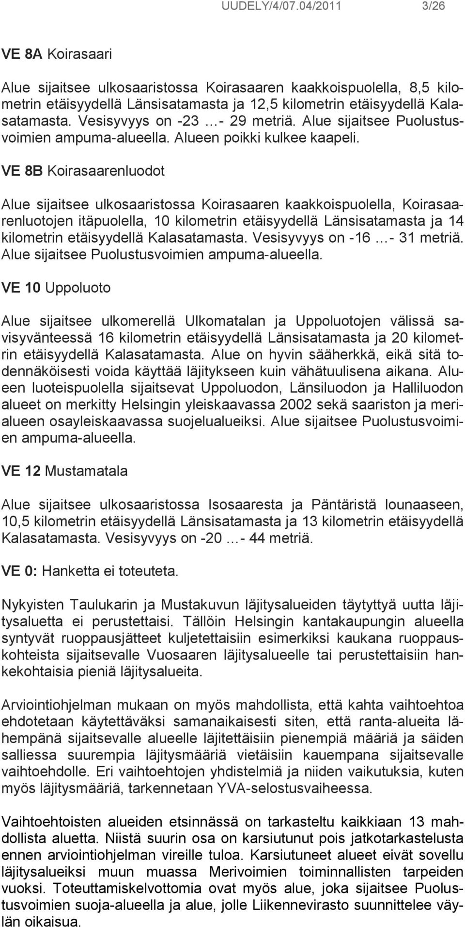 VE 8B Koirasaarenluodot Alue sijaitsee ulkosaaristossa Koirasaaren kaakkoispuolella, Koirasaarenluotojen itäpuolella, 10 kilometrin etäisyydellä Länsisatamasta ja 14 kilometrin etäisyydellä