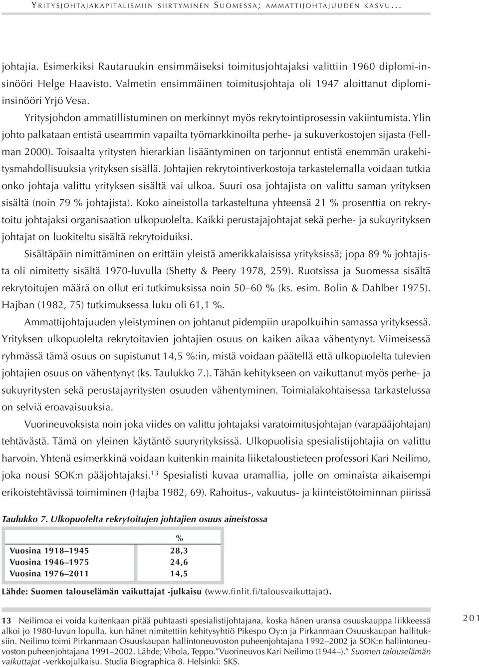 Yritysjohdon ammatillistuminen on merkinnyt myös rekrytointiprosessin vakiintumista. Ylin johto palkataan entistä useammin vapailta työmarkkinoilta perhe- ja sukuverkostojen sijasta (Fellman 2000).