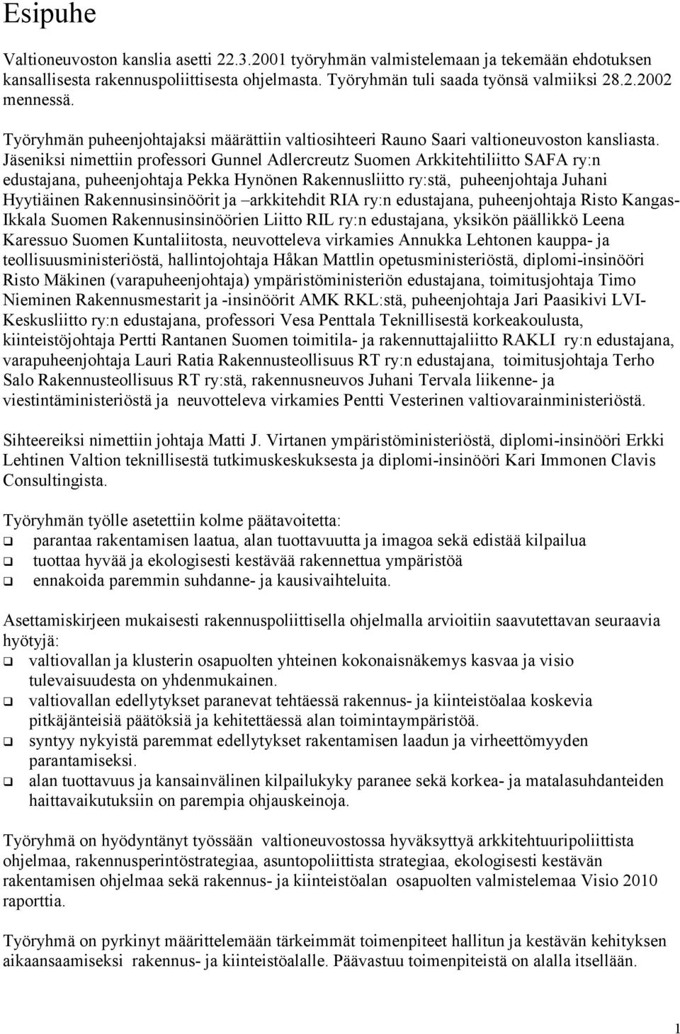 Jäseniksi nimettiin professori Gunnel Adlercreutz Suomen Arkkitehtiliitto SAFA ry:n edustajana, puheenjohtaja Pekka Hynönen Rakennusliitto ry:stä, puheenjohtaja Juhani Hyytiäinen Rakennusinsinöörit