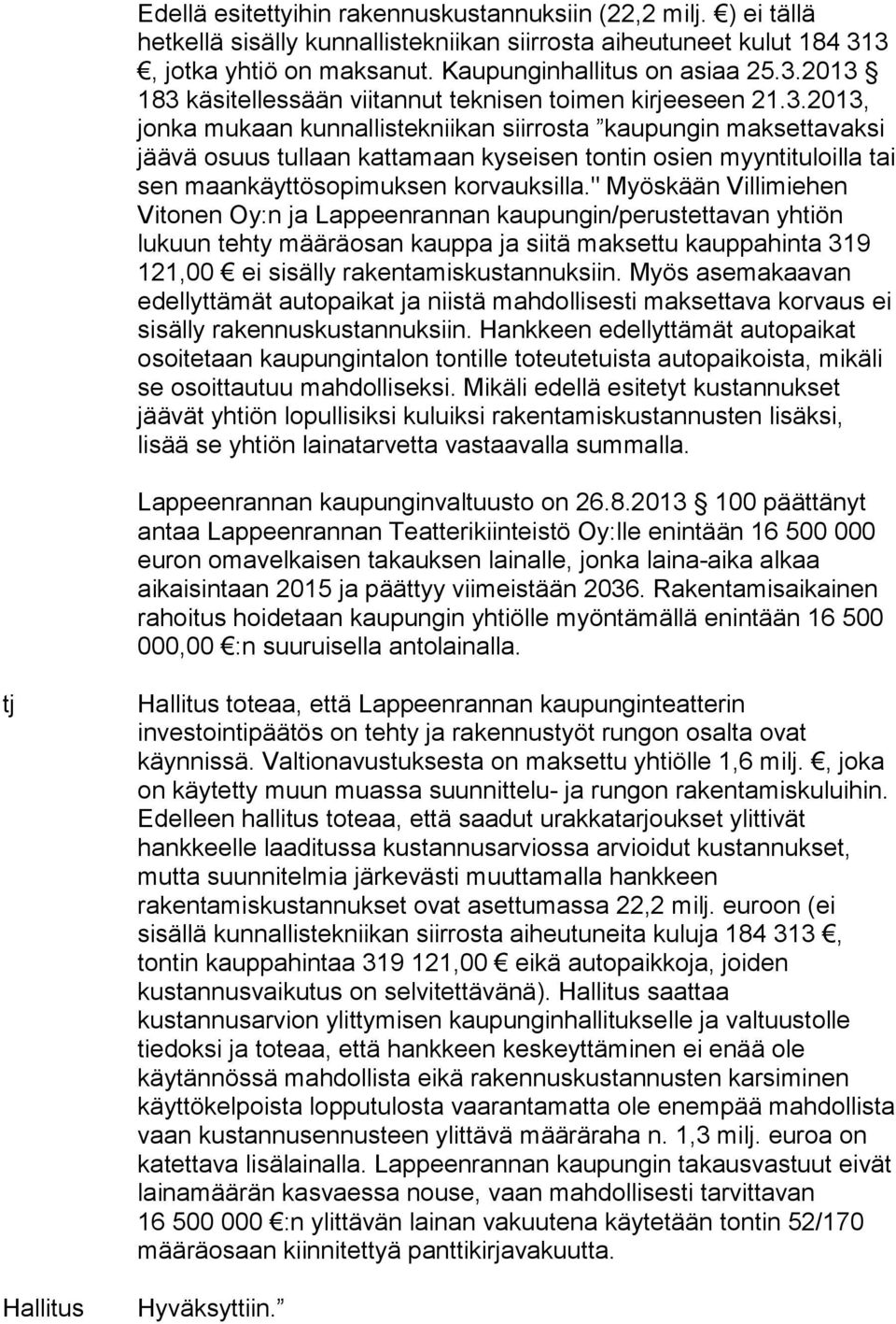 " Myöskään Villimiehen Vitonen Oy:n ja Lappeenrannan kaupungin/perustettavan yhtiön lukuun tehty määräosan kauppa ja siitä maksettu kauppahinta 319 121,00 ei sisälly rakentamiskustannuksiin.