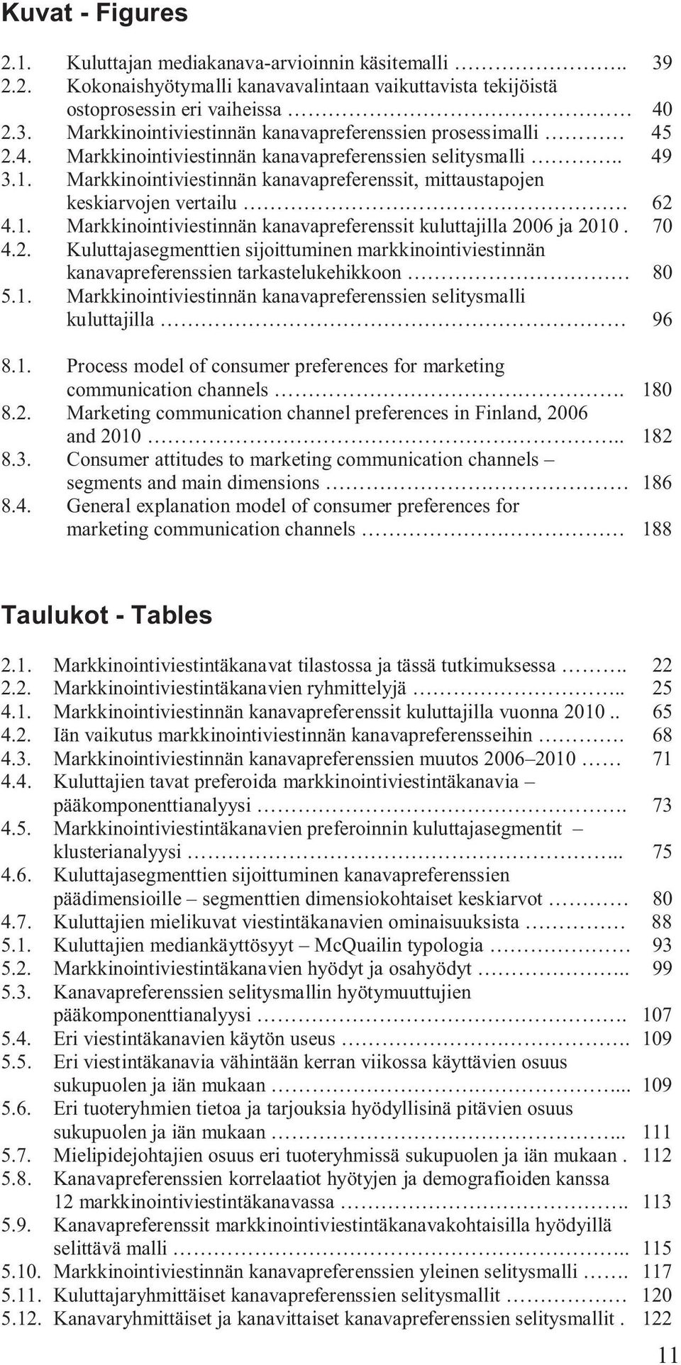 70 4.2. Kuluttajasegmenttien sijoittuminen markkinointiviestinnän kanavapreferenssien tarkastelukehikkoon 80 5.1. Markkinointiviestinnän kanavapreferenssien selitysmalli kuluttajilla 96 8.1. Process model of consumer preferences for marketing communication channels.