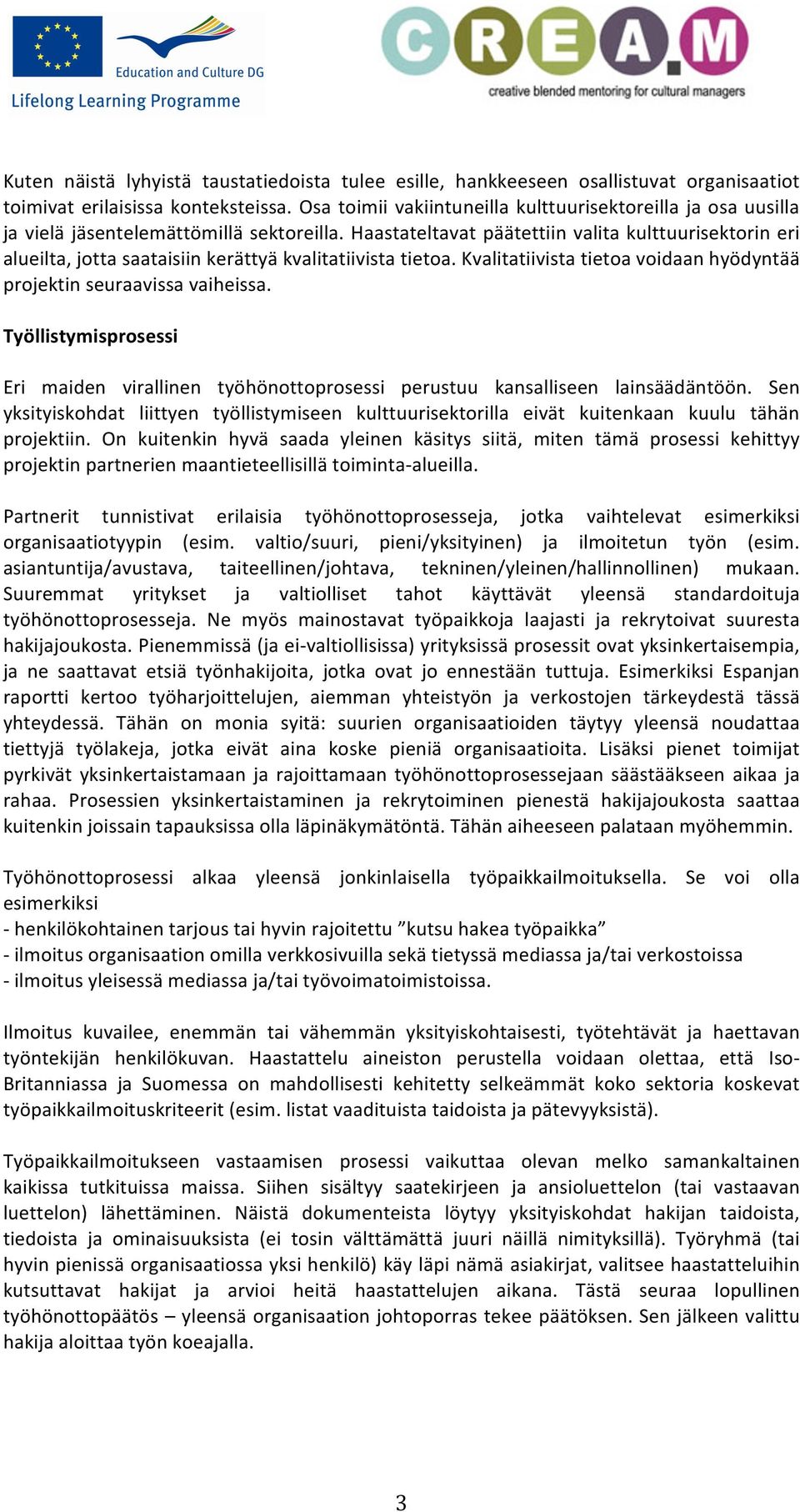 Haastateltavat päätettiin valita kulttuurisektorin eri alueilta, jotta saataisiin kerättyä kvalitatiivista tietoa. Kvalitatiivista tietoa voidaan hyödyntää projektin seuraavissa vaiheissa.