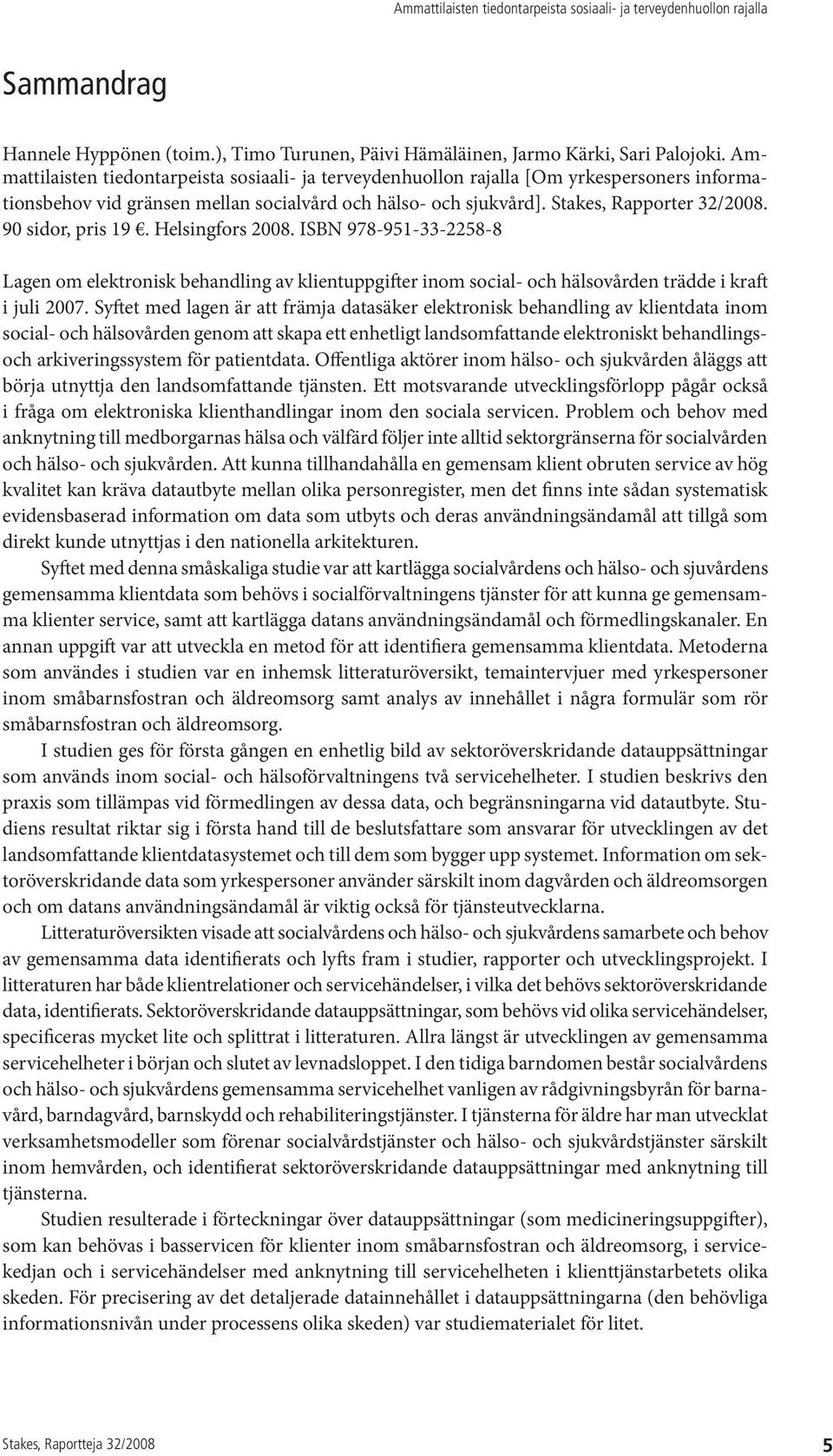 90 sidor, pris 19. Helsingfors 2008. ISBN 978-951-33-2258-8 Lagen om elektronisk behandling av klientuppgifter inom social- och hälsovården trädde i kraft i juli 2007.