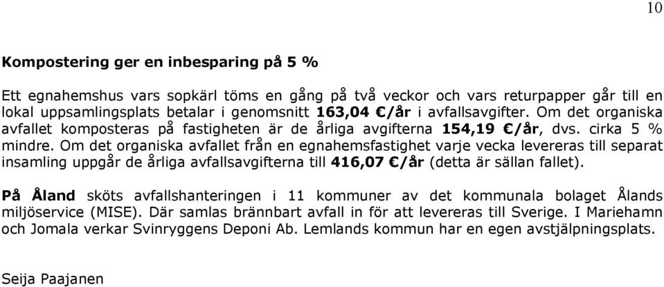 Om det organiska avfallet från en egnahemsfastighet varje vecka levereras till separat insamling uppgår de årliga avfallsavgifterna till 416,07 /år (detta är sällan fallet).