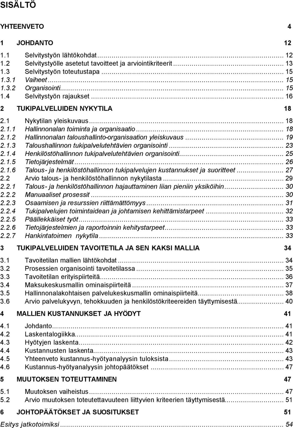 .. 19 2.1.3 Taloushallinnon tukipalvelutehtävien organisointi... 23 2.1.4 Henkilöstöhallinnon tukipalvelutehtävien organisointi... 25 2.1.5 Tietojärjestelmät... 26 2.1.6 Talous- ja henkilöstöhallinnon tukipalvelujen kustannukset ja suoritteet.