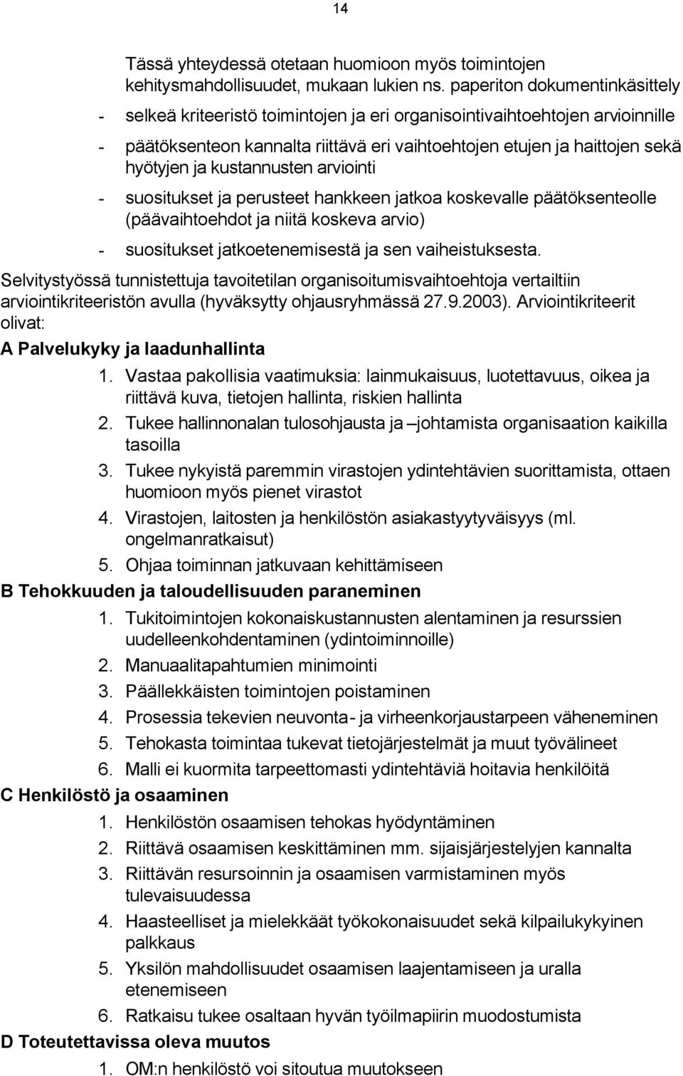 kustannusten arviointi - suositukset ja perusteet hankkeen jatkoa koskevalle päätöksenteolle (päävaihtoehdot ja niitä koskeva arvio) - suositukset jatkoetenemisestä ja sen vaiheistuksesta.