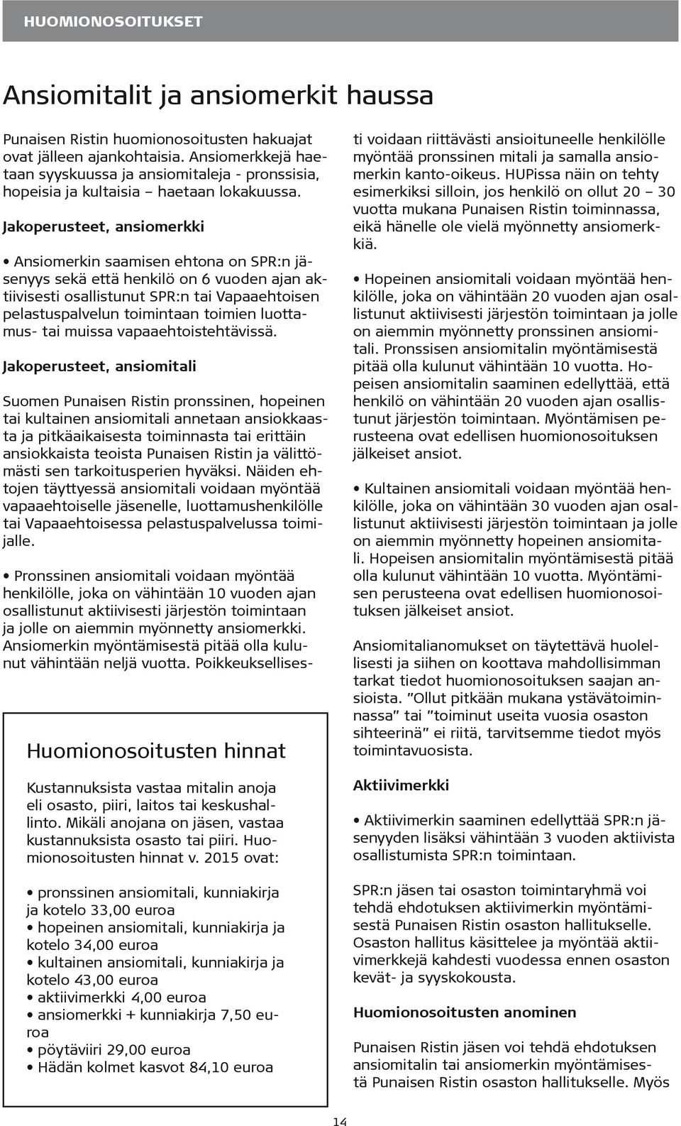 Jakoperusteet, ansiomerkki Ansiomerkin saamisen ehtona on SPR:n jäsenyys sekä että henkilö on 6 vuoden ajan aktiivisesti osallistunut SPR:n tai Vapaaehtoisen pelastuspalvelun toimintaan toimien