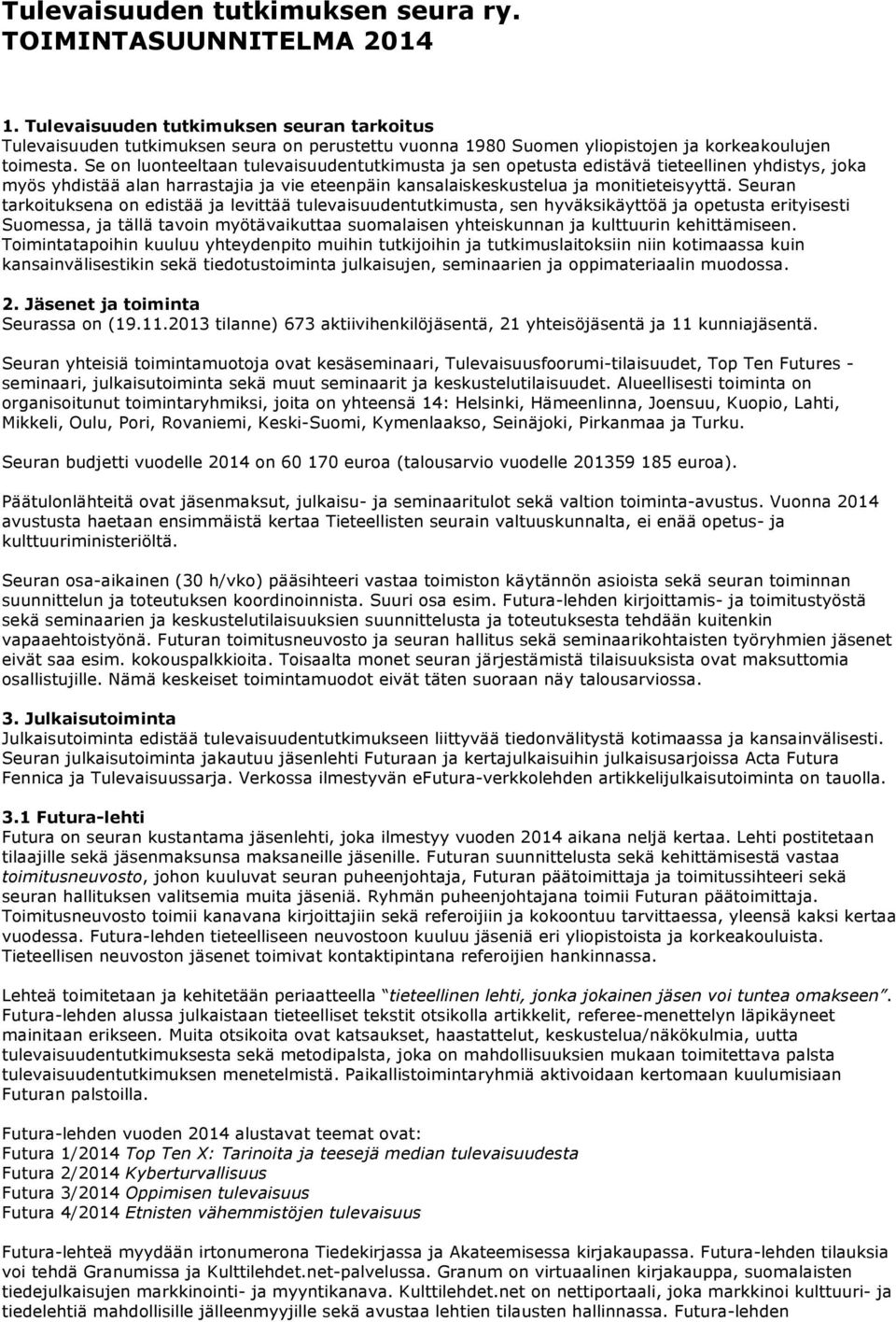 Se on luonteeltaan tulevaisuudentutkimusta ja sen opetusta edistävä tieteellinen yhdistys, joka myös yhdistää alan harrastajia ja vie eteenpäin kansalaiskeskustelua ja monitieteisyyttä.