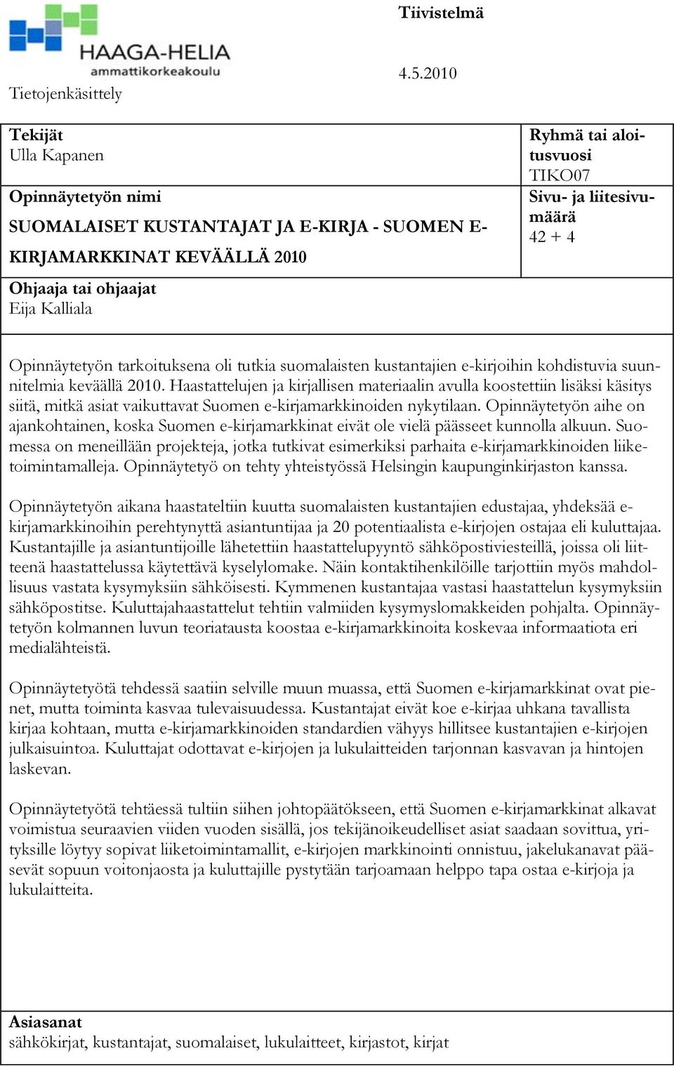 liitesivumäärä 42 + 4 Opinnäytetyön tarkoituksena oli tutkia suomalaisten kustantajien e-kirjoihin kohdistuvia suunnitelmia keväällä 2010.