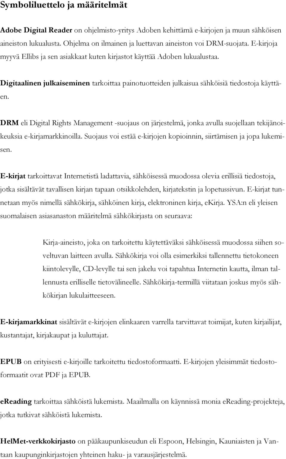 DRM eli Digital Rights Management -suojaus on järjestelmä, jonka avulla suojellaan tekijänoikeuksia e-kirjamarkkinoilla. Suojaus voi estää e-kirjojen kopioinnin, siirtämisen ja jopa lukemisen.