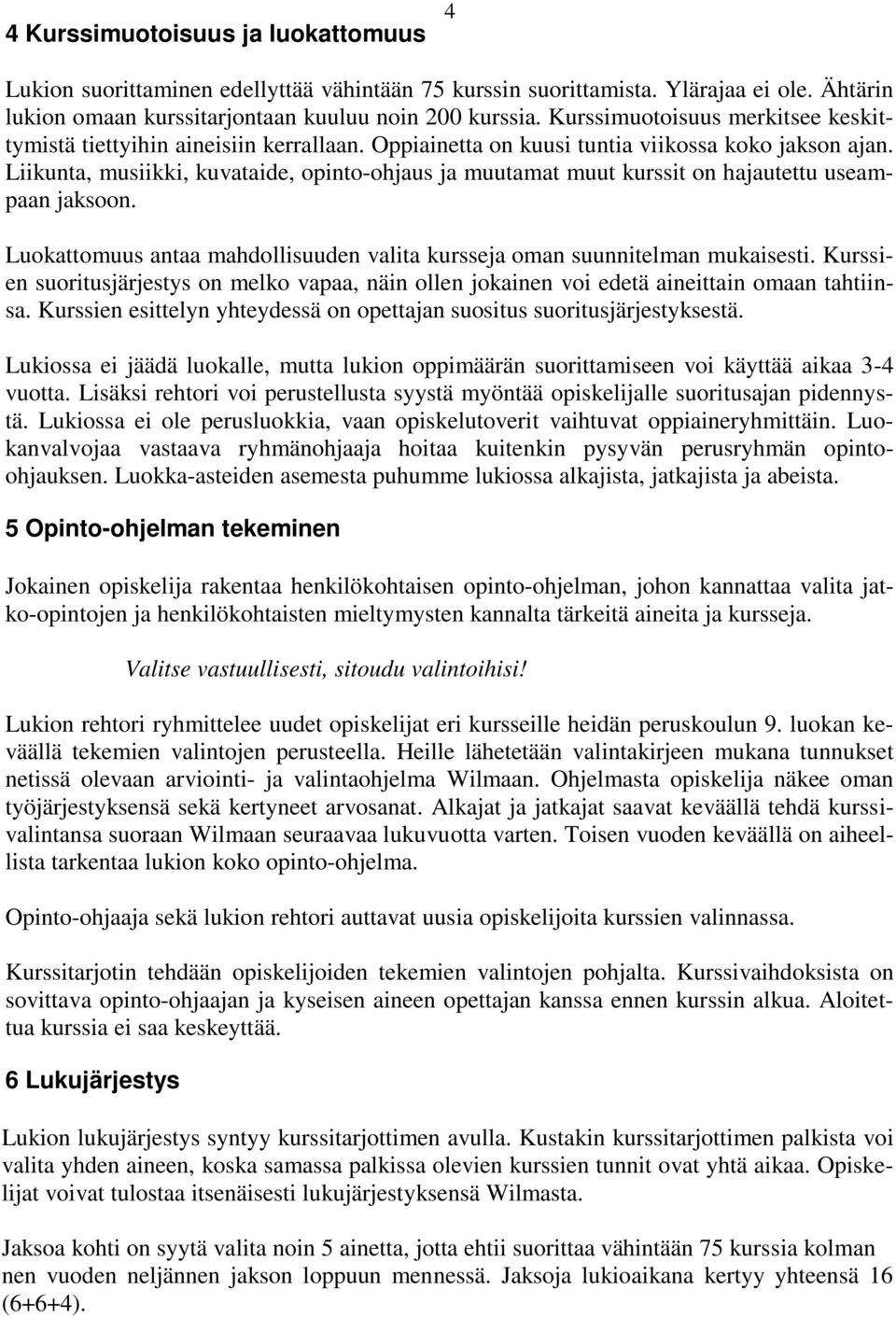 Liikunta, musiikki, kuvataide, opinto-ohjaus ja muutamat muut kurssit on hajautettu useampaan jaksoon. Luokattomuus antaa mahdollisuuden valita kursseja oman suunnitelman mukaisesti.