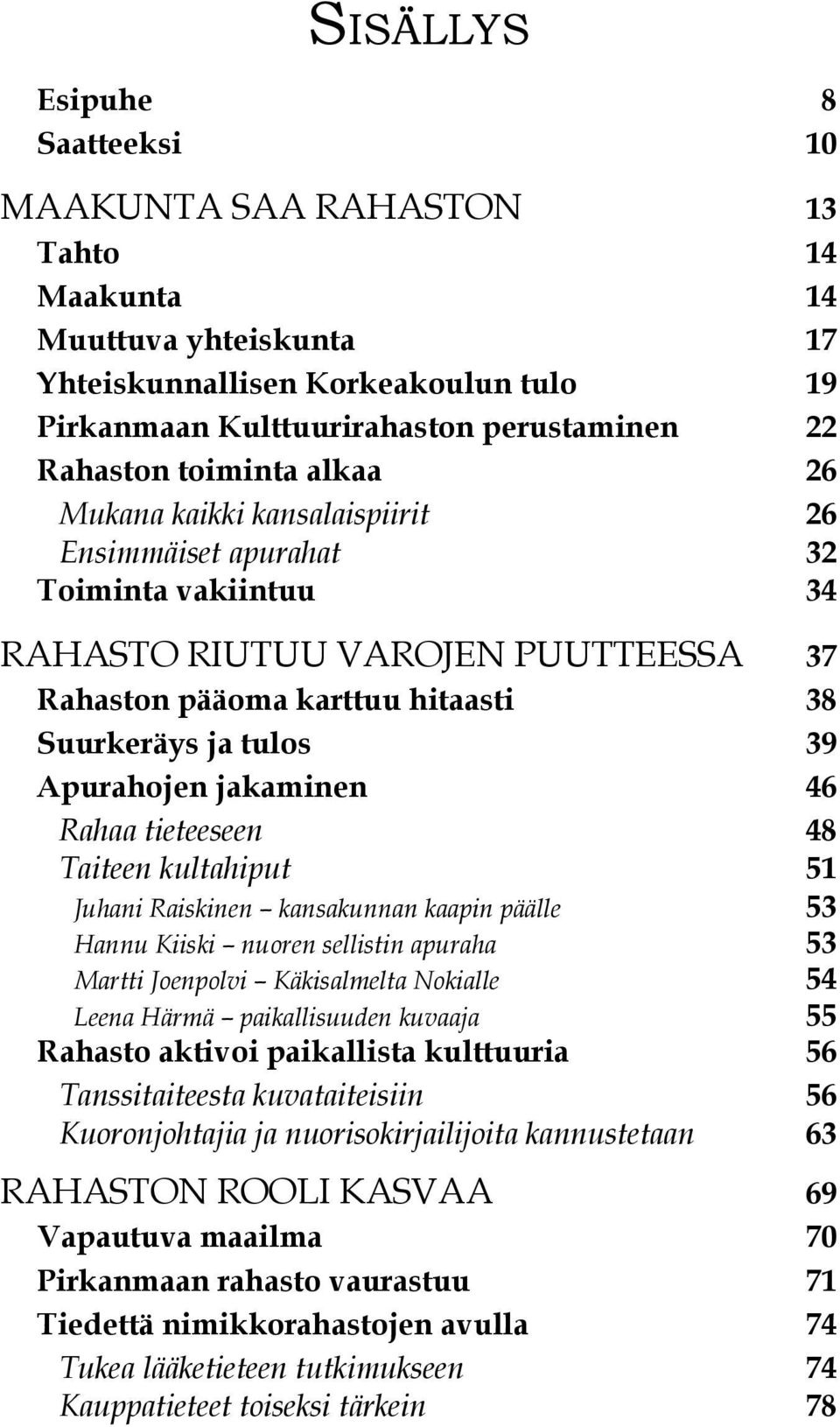 Apurahojen jakaminen 46 Rahaa tieteeseen 48 Taiteen kultahiput 51 Juhani Raiskinen kansakunnan kaapin päälle 53 Hannu Kiiski nuoren sellistin apuraha 53 Martti Joenpolvi Käkisalmelta Nokialle 54