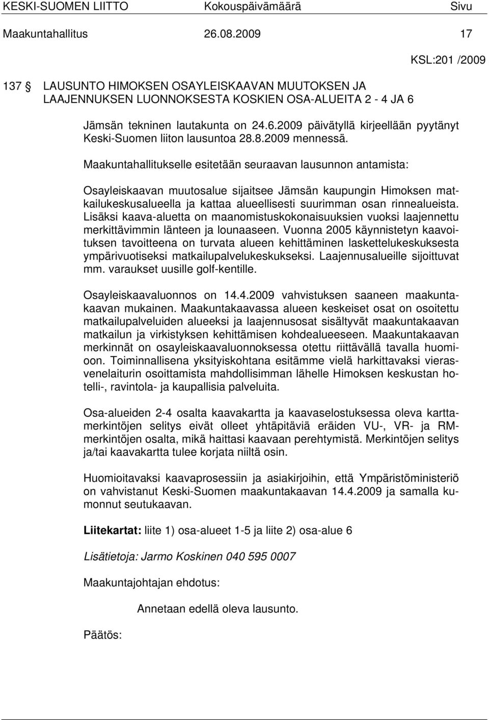 Maakuntahallitukselle esitetään seuraavan lausunnon antamista: Osayleiskaavan muutosalue sijaitsee Jämsän kaupungin Himoksen matkailukeskusalueella ja kattaa alueellisesti suurimman osan