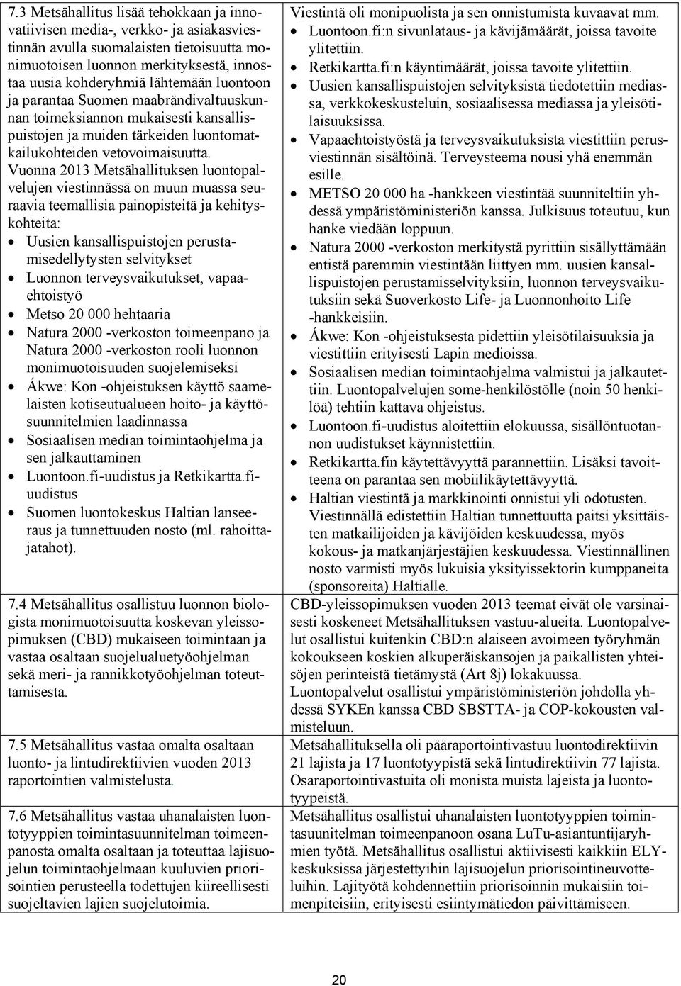 Vuonna 2013 Metsähallituksen luontopalvelujen viestinnässä on muun muassa seuraavia teemallisia painopisteitä ja kehityskohteita: Uusien kansallispuistojen perustamisedellytysten selvitykset Luonnon