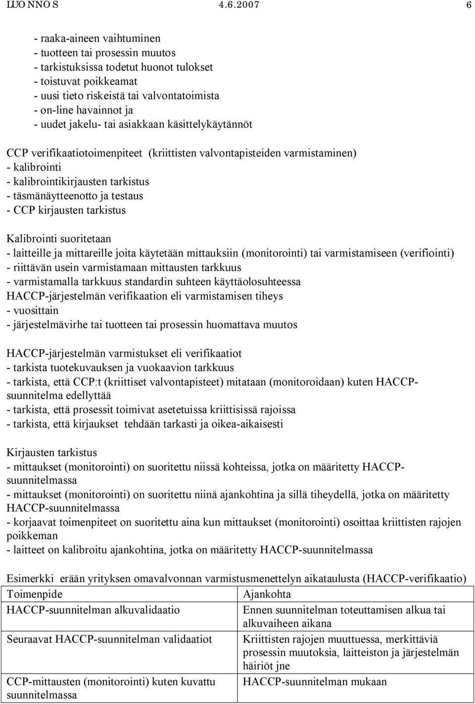 uudet jakelu- tai asiakkaan käsittelykäytännöt CCP verifikaatiotoimenpiteet (kriittisten valvontapisteiden varmistaminen) - kalibrointi - kalibrointikirjausten tarkistus - täsmänäytteenotto ja