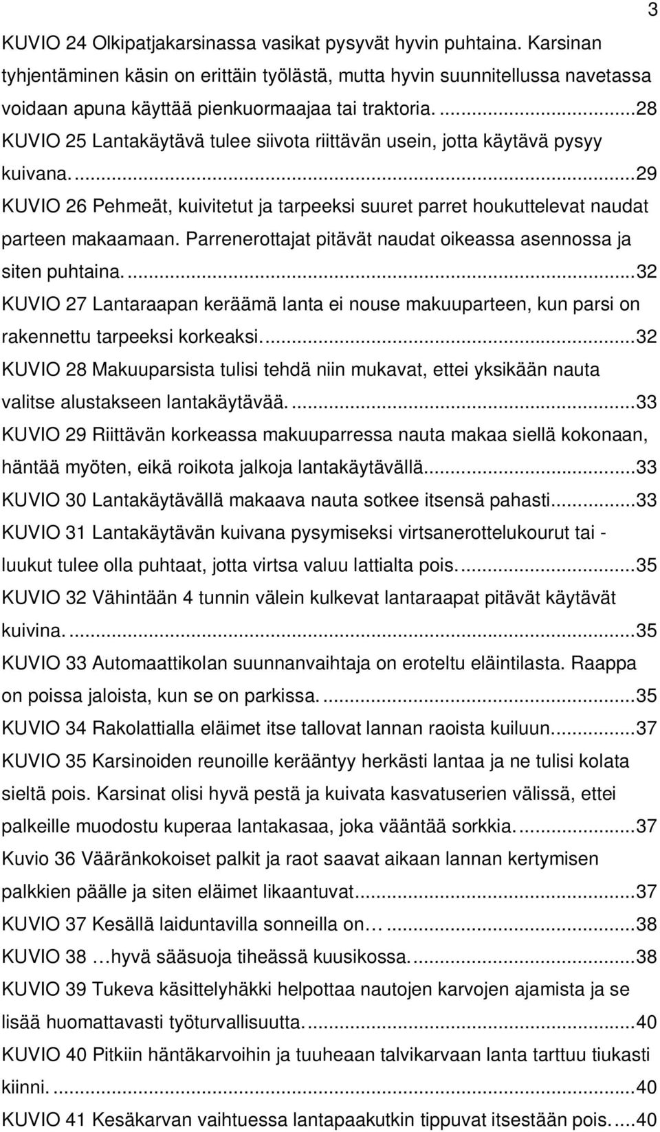 ... 28 KUVIO 25 Lantakäytävä tulee siivota riittävän usein, jotta käytävä pysyy kuivana.... 29 KUVIO 26 Pehmeät, kuivitetut ja tarpeeksi suuret parret houkuttelevat naudat parteen makaamaan.