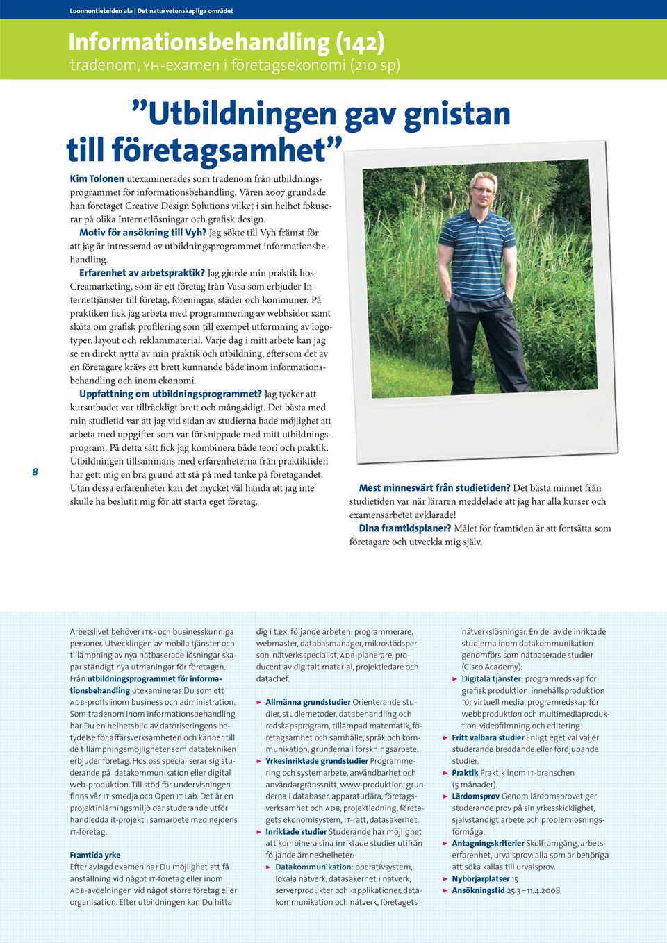 Våren 2007 grundade han företaget Creative Design Solutions vilket i sin helhet fokuserar på olika Internetlösningar och grafisk design. Motiv för ansökning till Vyh?