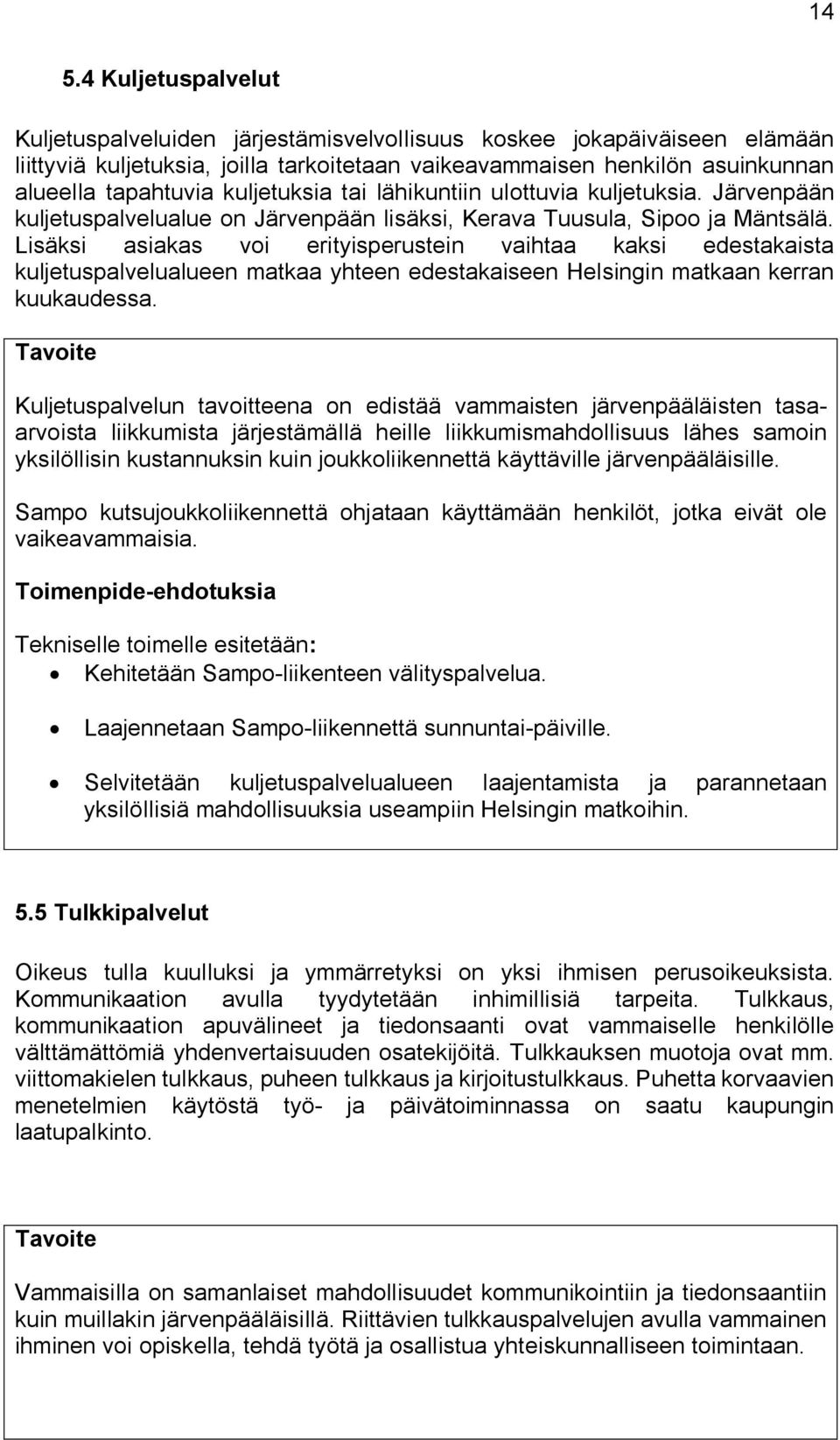 Lisäksi asiakas voi erityisperustein vaihtaa kaksi edestakaista kuljetuspalvelualueen matkaa yhteen edestakaiseen Helsingin matkaan kerran kuukaudessa.