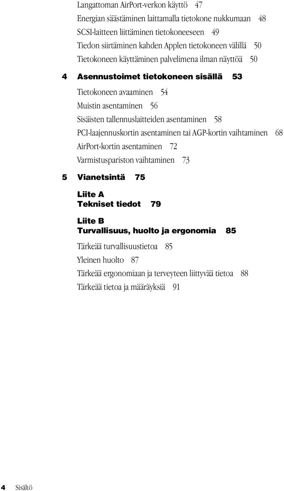 asentaminen 58 PCI-laajennuskortin asentaminen tai AGP-kortin vaihtaminen 68 AirPort-kortin asentaminen 72 Varmistuspariston vaihtaminen 73 5 Vianetsintä 75 Liite A Tekniset tiedot 79