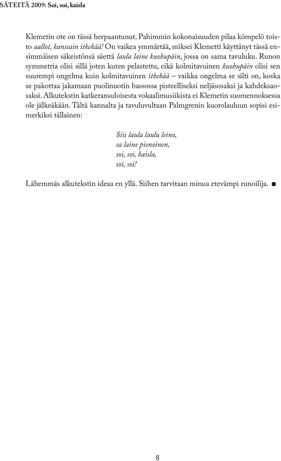 Runon symmetria olisi sillä joten kuten pelastettu, eikä kolmitavuinen kuohupäin olisi sen suurempi ongelma kuin kolmitavuinen itkekää vaikka ongelma se silti on, koska se pakottaa jakamaan