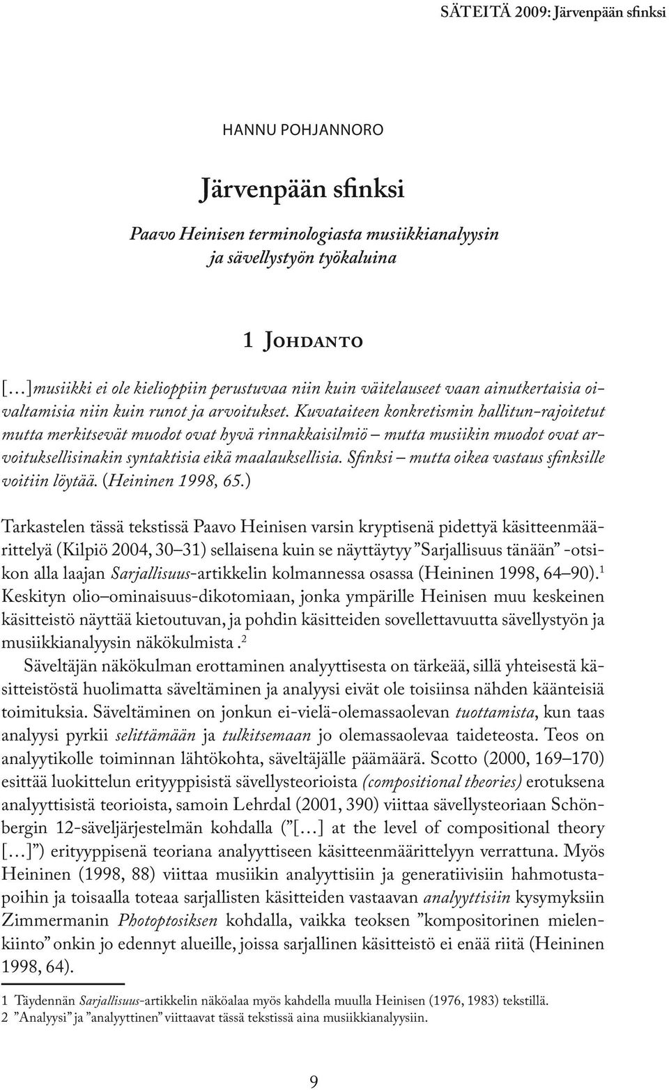 Kuvataiteen konkretismin hallitun-rajoitetut mutta merkitsevät muodot ovat hyvä rinnakkaisilmiö mutta musiikin muodot ovat arvoituksellisinakin syntaktisia eikä maalauksellisia.