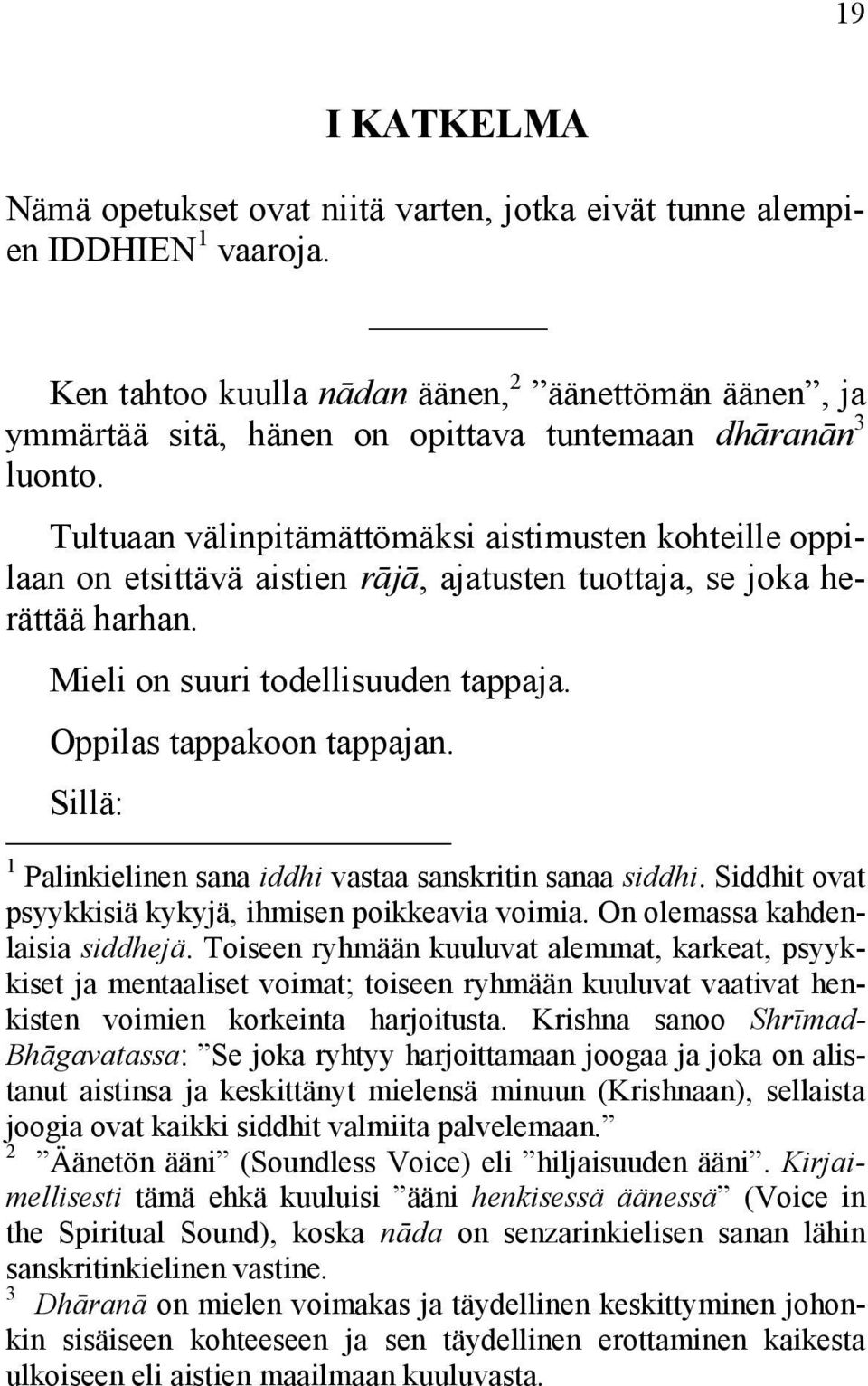 Tultuaan välinpitämättömäksi aistimusten kohteille oppilaan on etsittävä aistien rājā, ajatusten tuottaja, se joka herättää harhan. Mieli on suuri todellisuuden tappaja. Oppilas tappakoon tappajan.