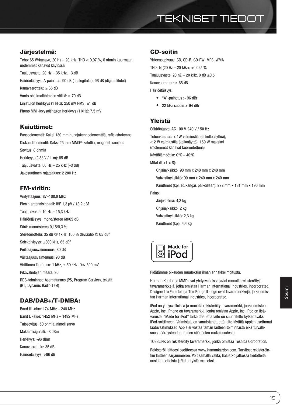 Kaiuttimet: Bassoelementit: Kaksi 130 mm hunajakennoelementtiä, refleksirakenne Diskanttielementit: Kaksi 25 mm MMD -kalottia, magneettisuojaus Sovitus: 8 ohmia Herkkyys (2,83 V / 1 m): 85 db