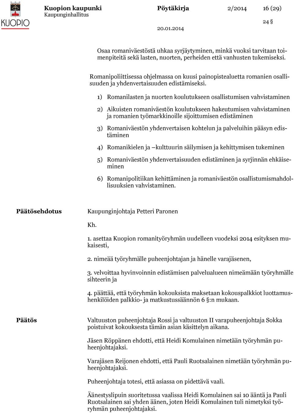 1) Romanilasten ja nuorten koulutukseen osallistumisen vahvistaminen 2) Aikuisten romaniväestön koulutukseen hakeutumisen vahvistaminen ja romanien työmarkkinoille sijoittumisen edistäminen 3)