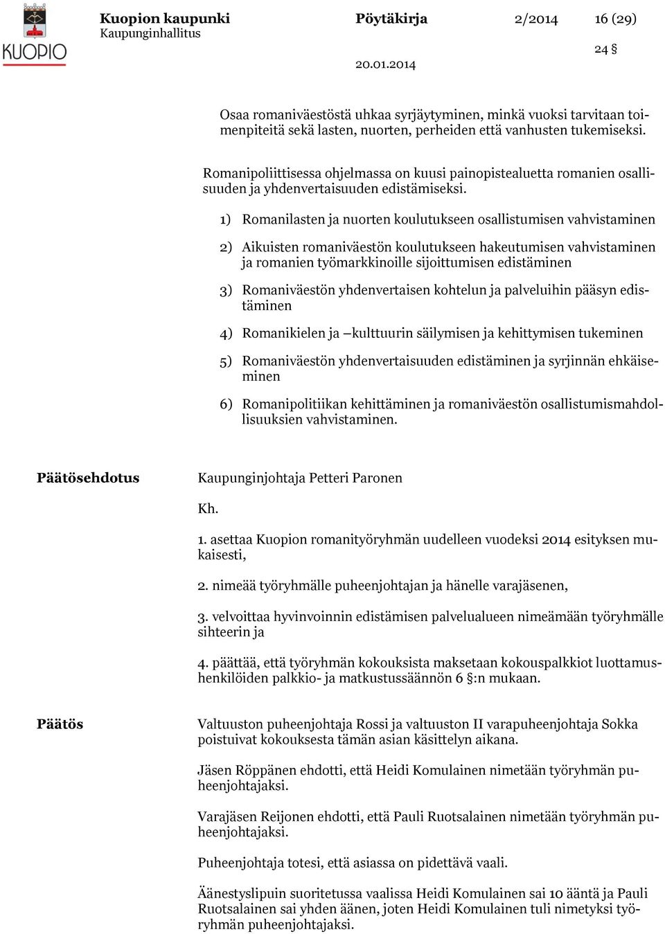 1) Romanilasten ja nuorten koulutukseen osallistumisen vahvistaminen 2) Aikuisten romaniväestön koulutukseen hakeutumisen vahvistaminen ja romanien työmarkkinoille sijoittumisen edistäminen 3)