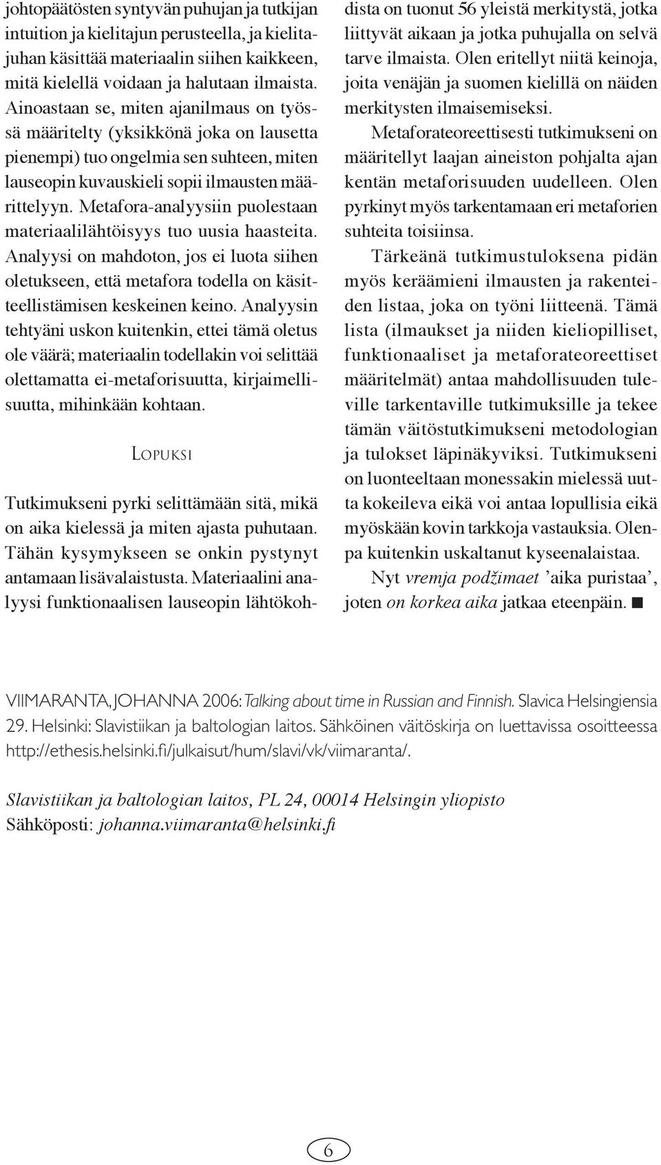 Metafora-analyysiin puolestaan materiaalilähtöisyys tuo uusia haasteita. Analyysi on mahdoton, jos ei luota siihen oletukseen, että metafora todella on käsitteellistämisen keskeinen keino.