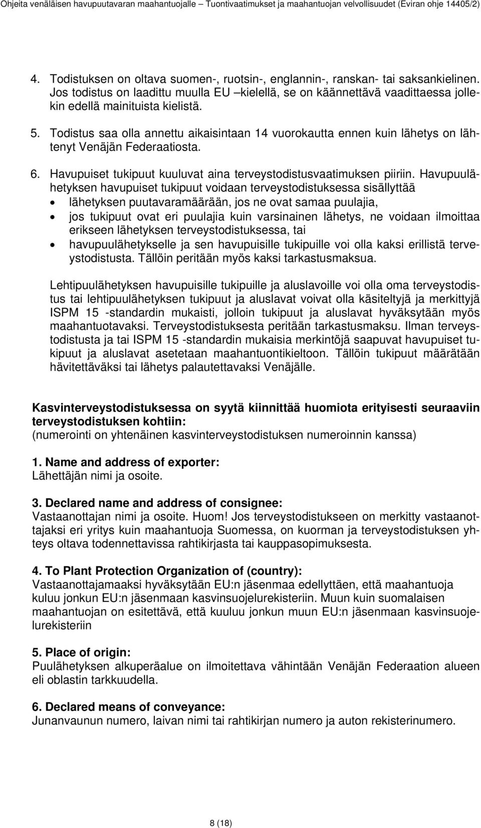 Havupuulähetyksen havupuiset tukipuut voidaan terveystodistuksessa sisällyttää lähetyksen puutavaramäärään, jos ne ovat samaa puulajia, jos tukipuut ovat eri puulajia kuin varsinainen lähetys, ne