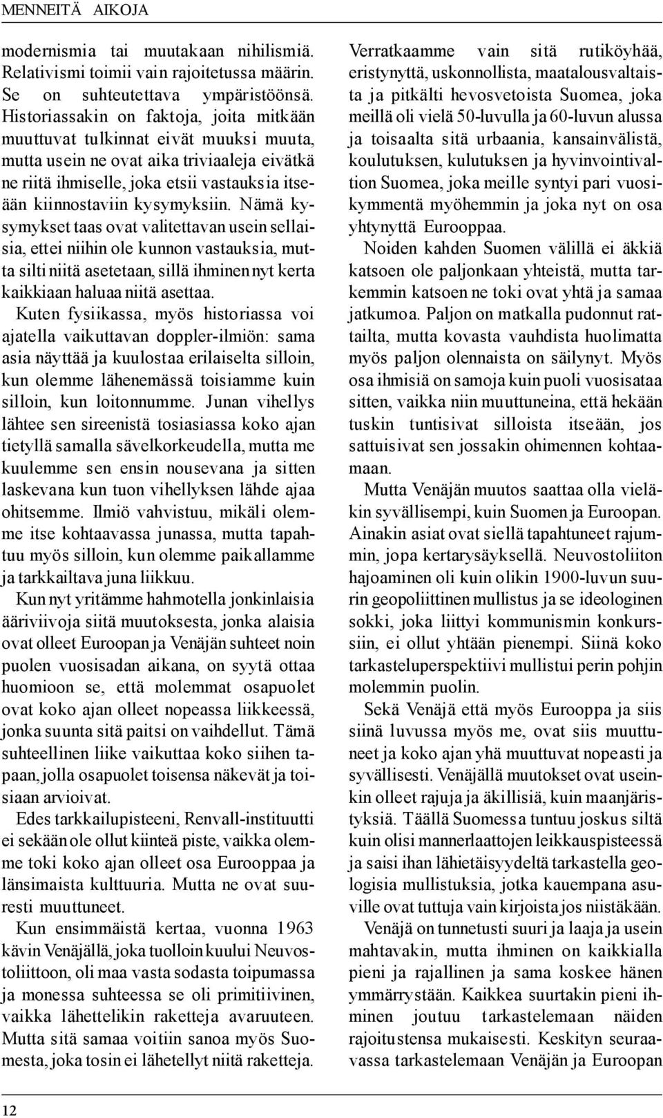 kysymyksiin. Nämä kysymykset taas ovat valitettavan usein sellaisia, ettei niihin ole kunnon vastauksia, mutta silti niitä asetetaan, sillä ihminen nyt kerta kaikkiaan haluaa niitä asettaa.