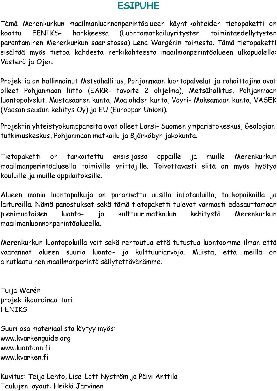 Projektia on hallinnoinut Metsähallitus, Pohjanmaan luontopalvelut ja rahoittajina ovat olleet Pohjanmaan liitto (EAKR- tavoite 2 ohjelma), Metsähallitus, Pohjanmaan luontopalvelut, Mustasaaren