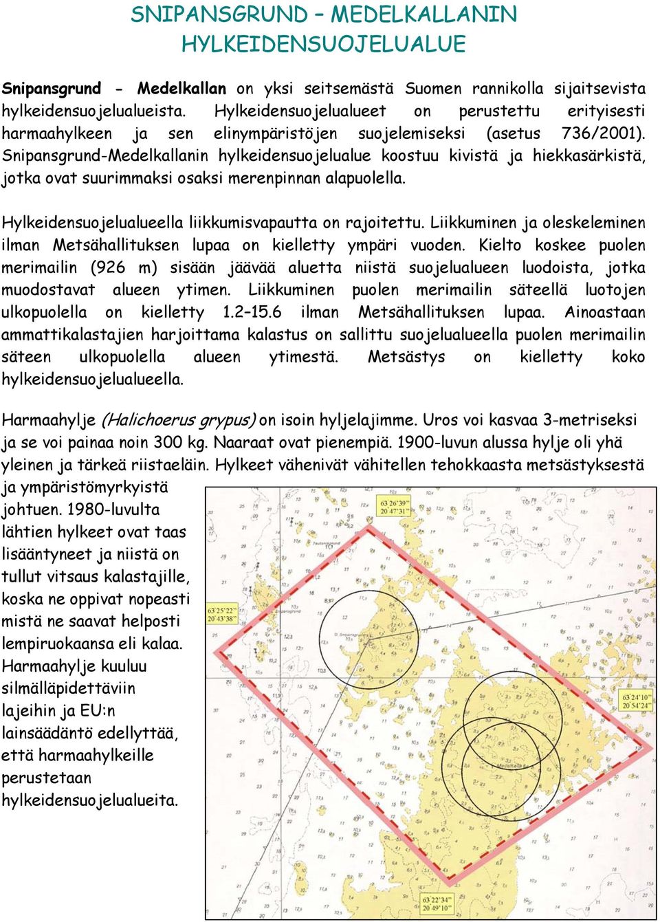 Snipansgrund-Medelkallanin hylkeidensuojelualue koostuu kivistä ja hiekkasärkistä, jotka ovat suurimmaksi osaksi merenpinnan alapuolella. Hylkeidensuojelualueella liikkumisvapautta on rajoitettu.