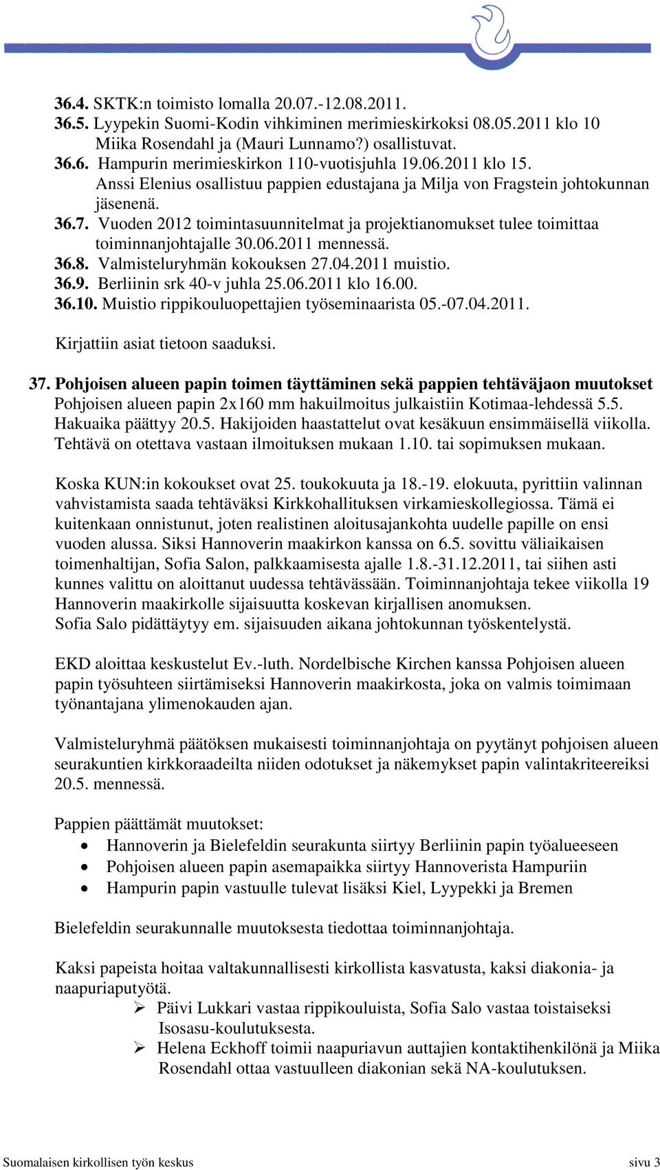 Vuoden 2012 toimintasuunnitelmat ja projektianomukset tulee toimittaa toiminnanjohtajalle 30.06.2011 mennessä. 36.8. Valmisteluryhmän kokouksen 27.04.2011 muistio. 36.9. Berliinin srk 40-v juhla 25.