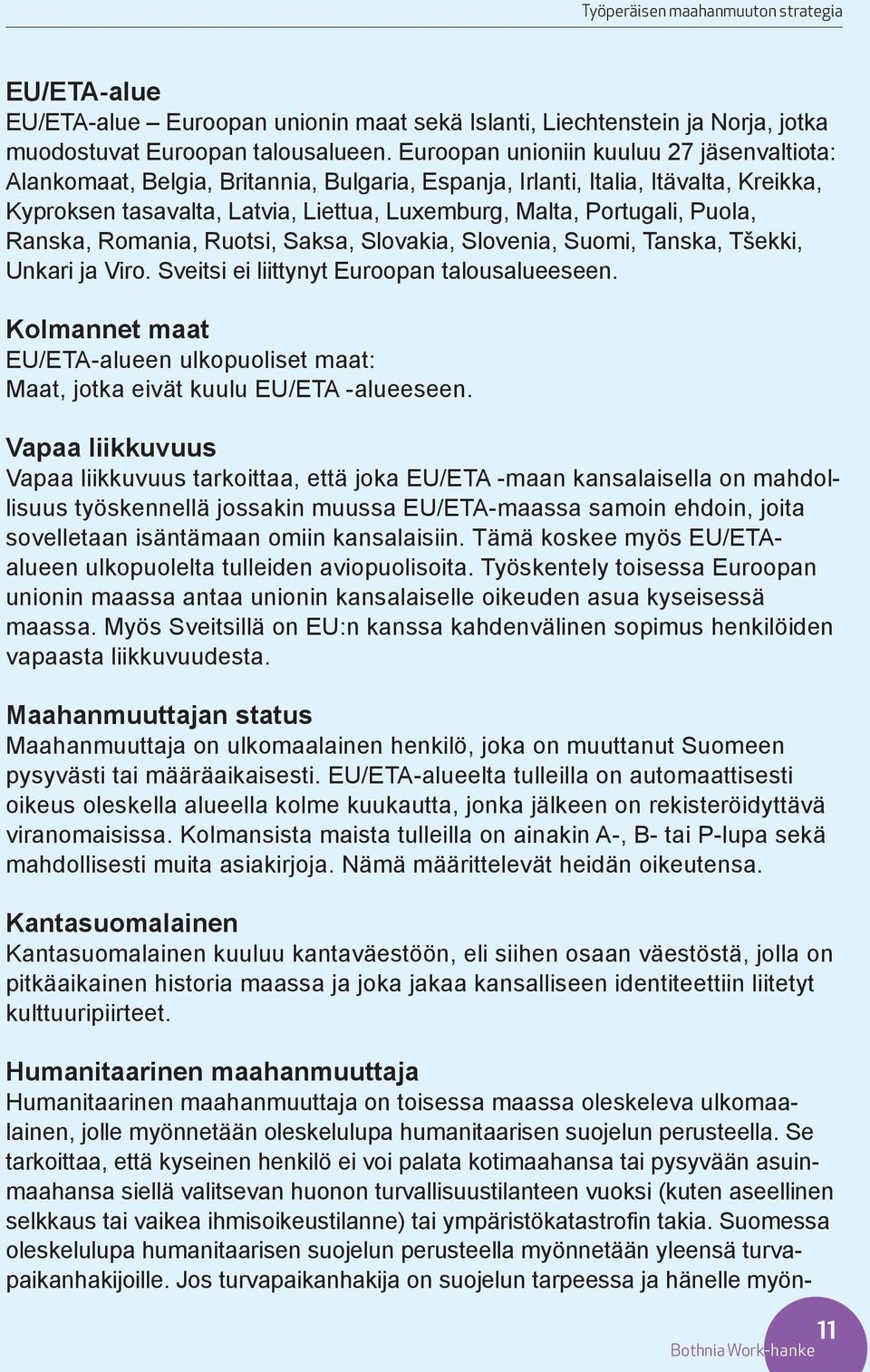 Puola, Ranska, Romania, Ruotsi, Saksa, Slovakia, Slovenia, Suomi, Tanska, Tšekki, Unkari ja Viro. Sveitsi ei liittynyt Euroopan talousalueeseen.