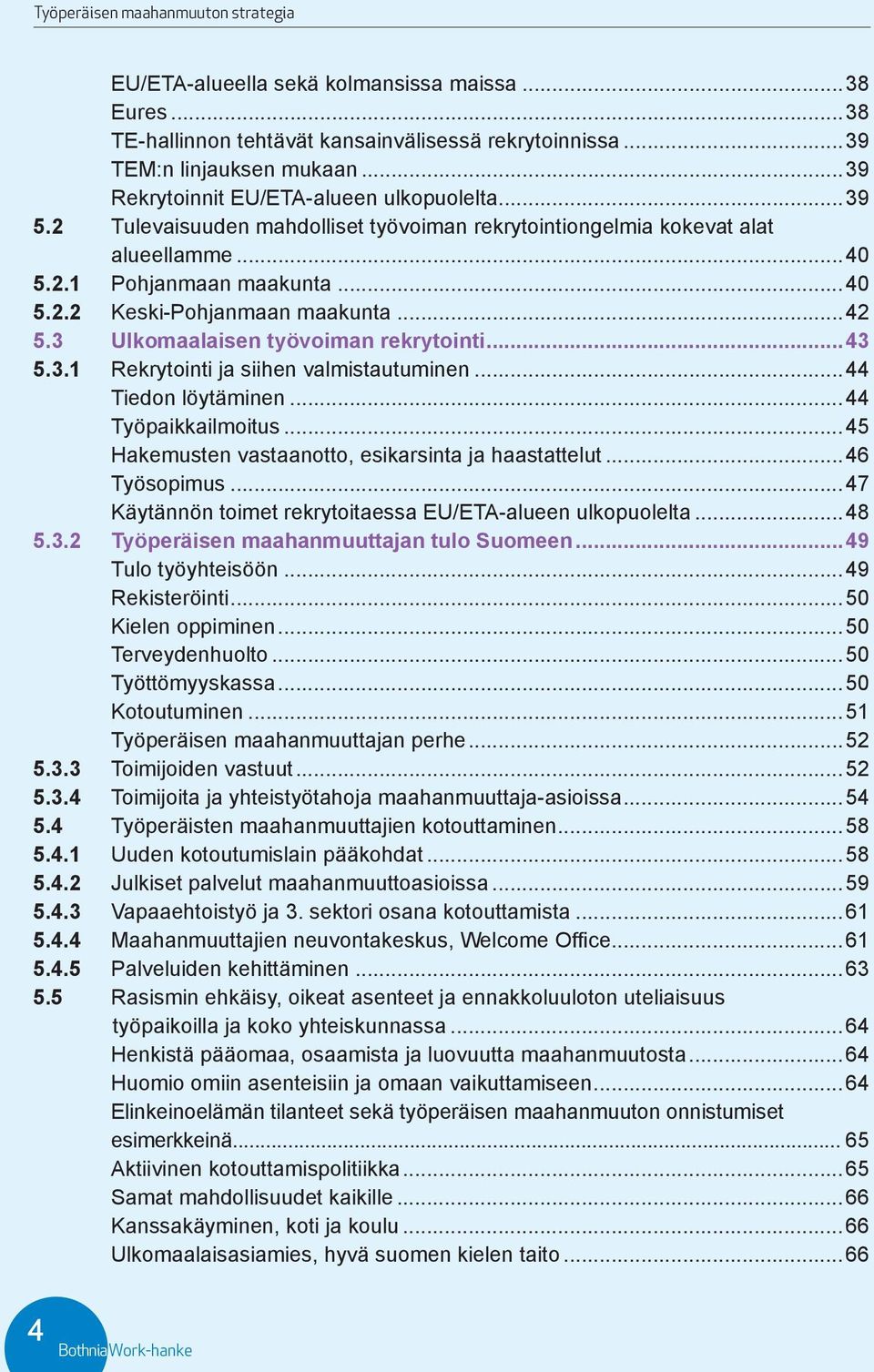 ..43 5.3.1 Rekrytointi ja siihen valmistautuminen...44 Tiedon löytäminen...44 Työpaikkailmoitus...45 Hakemusten vastaanotto, esikarsinta ja haastattelut...46 Työsopimus.