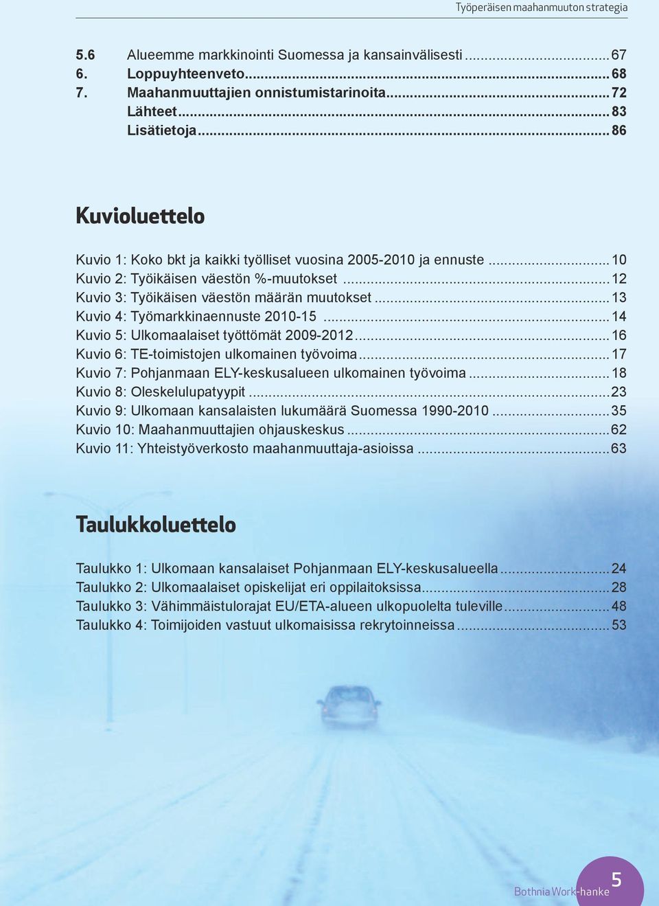 ..13 Kuvio 4: Työmarkkinaennuste 2010-15...14 Kuvio 5: Ulkomaalaiset työttömät 2009-2012...16 Kuvio 6: TE-toimistojen ulkomainen työvoima...17 Kuvio 7: Pohjanmaan ELY-keskusalueen ulkomainen työvoima.