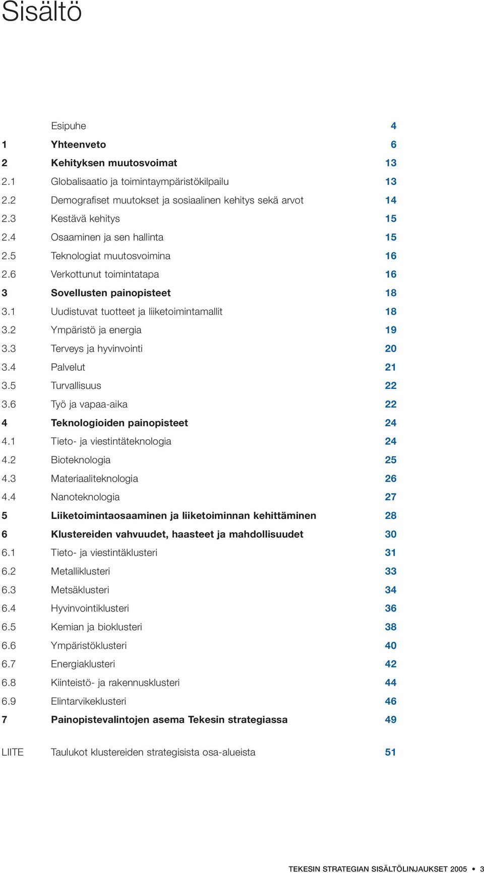 1 Uudistuvat tuotteet ja liiketoimintamallit 18 3.2 Ympäristö ja energia 19 3.3 Terveys ja hyvinvointi 20 3.4 Palvelut 21 3.5 Turvallisuus 22 3.