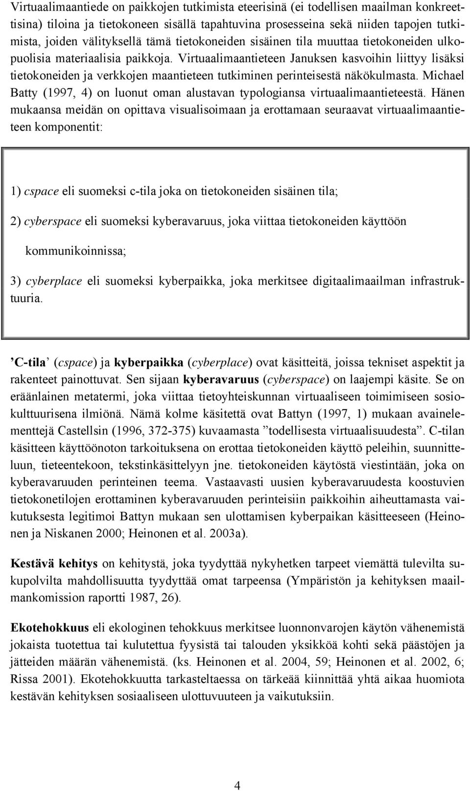 Virtuaalimaantieteen Januksen kasvoihin liittyy lisäksi tietokoneiden ja verkkojen maantieteen tutkiminen perinteisestä näkökulmasta.