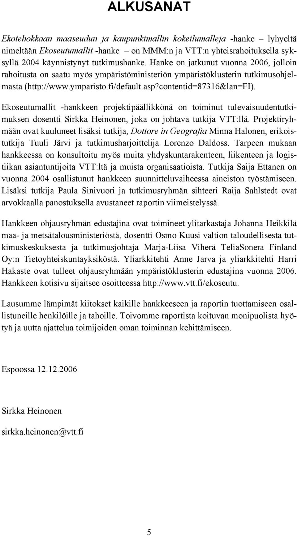 Ekoseutumallit -hankkeen projektipäällikkönä on toiminut tulevaisuudentutkimuksen dosentti Sirkka Heinonen, joka on johtava tutkija VTT:llä.