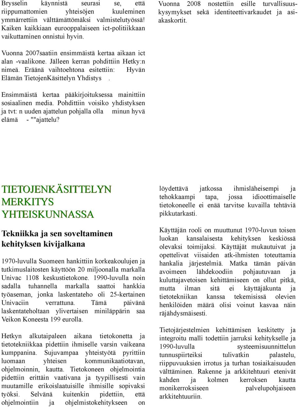 Vuonna 2007saatiin ensimmäistä kertaa aikaan ict alan vaalikone. Jälleen kerran pohdittiin Hetky:n nimeä. Eräänä vaihtoehtona esitettiin: Hyvän Elämän TietojenKäsittelyn Yhdistys.