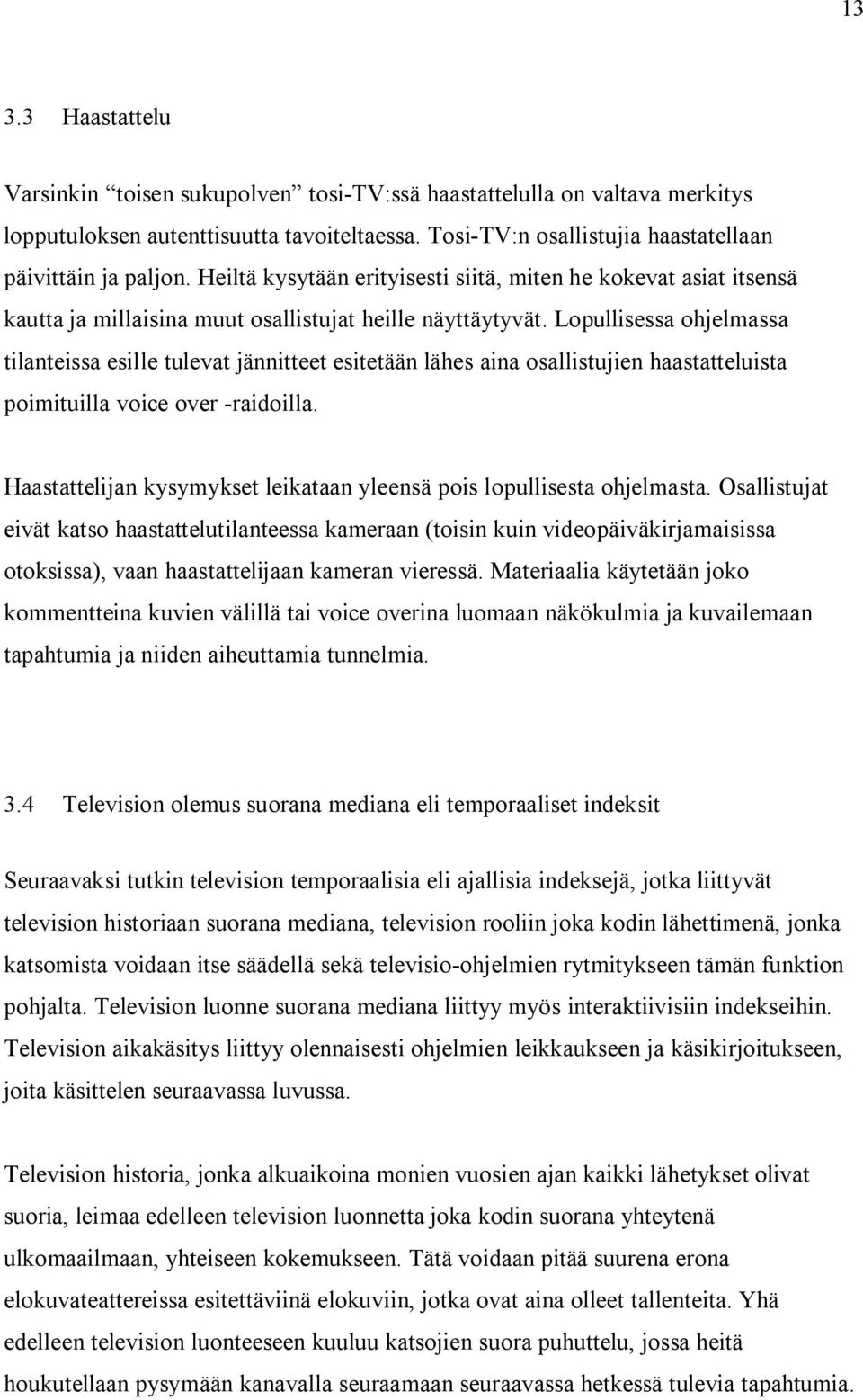 Lopullisessa ohjelmassa tilanteissa esille tulevat jännitteet esitetään lähes aina osallistujien haastatteluista poimituilla voice over -raidoilla.