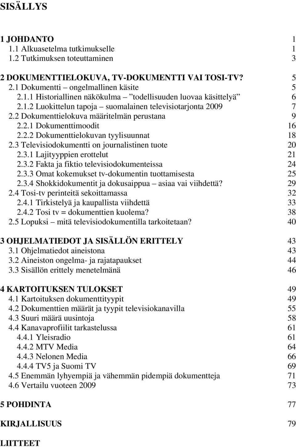 3 Televisiodokumentti on journalistinen tuote 20 2.3.1 Lajityyppien erottelut 21 2.3.2 Fakta ja fiktio televisiodokumenteissa 24 2.3.3 Omat kokemukset tv-dokumentin tuottamisesta 25 2.3.4 Shokkidokumentit ja dokusaippua asiaa vai viihdettä?