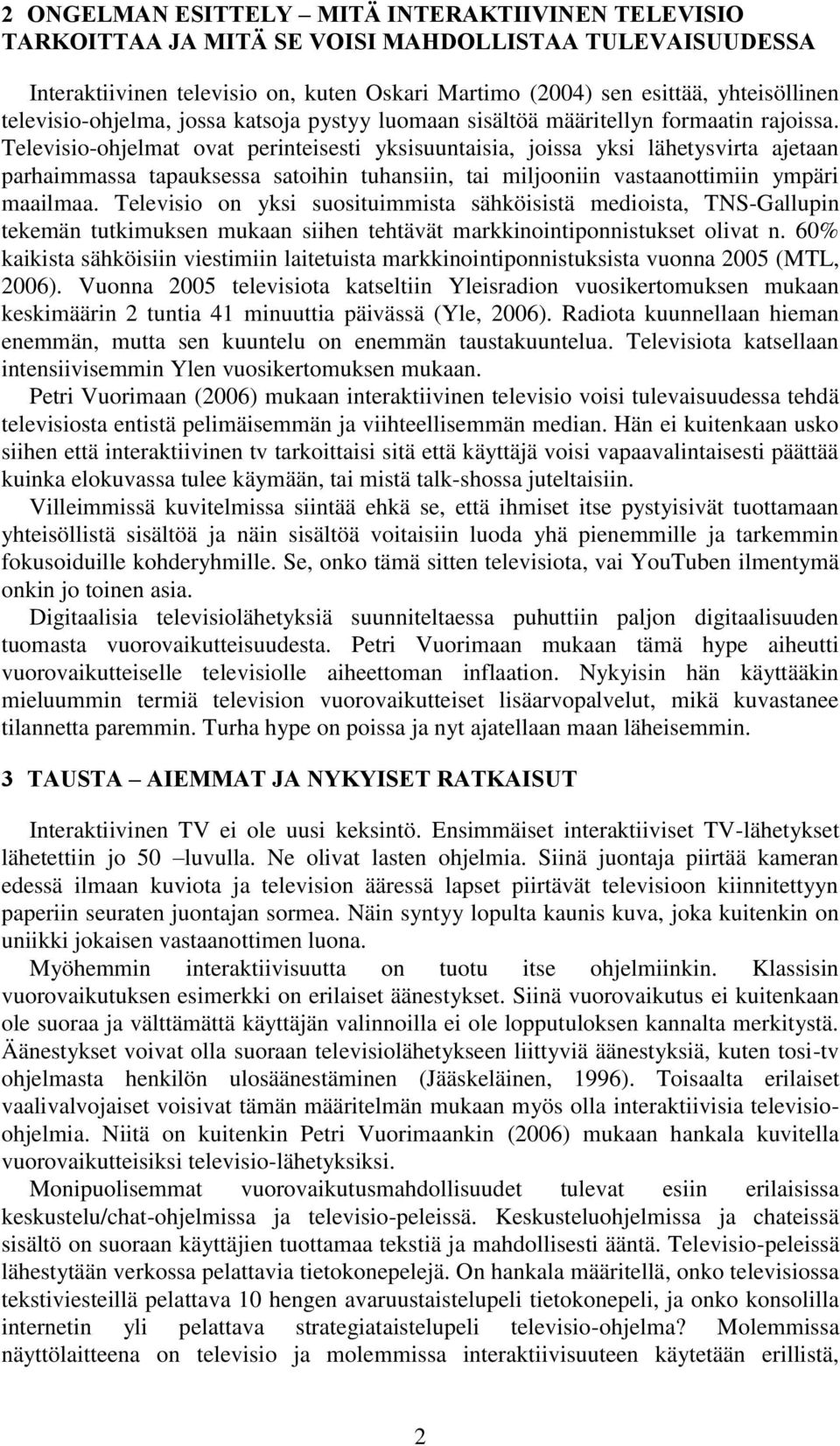 Televisio-ohjelmat ovat perinteisesti yksisuuntaisia, joissa yksi lähetysvirta ajetaan parhaimmassa tapauksessa satoihin tuhansiin, tai miljooniin vastaanottimiin ympäri maailmaa.