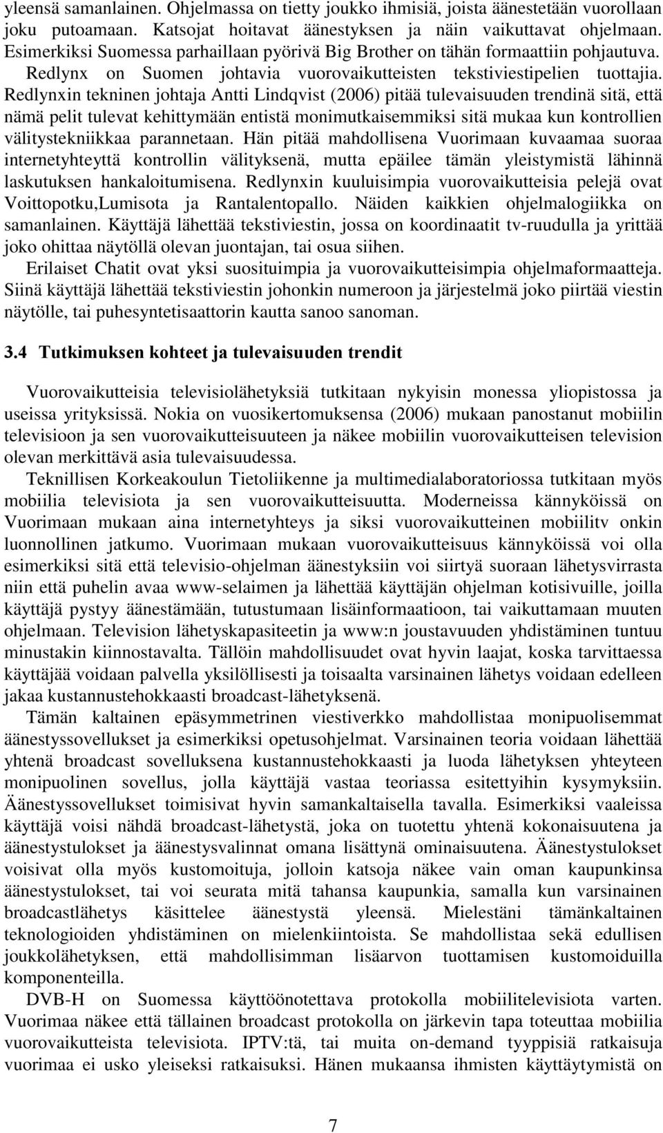 Redlynxin tekninen johtaja Antti Lindqvist (2006) pitää tulevaisuuden trendinä sitä, että nämä pelit tulevat kehittymään entistä monimutkaisemmiksi sitä mukaa kun kontrollien välitystekniikkaa