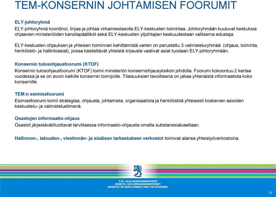 ELY-keskusten ohjauksen ja yhteisen toiminnan kehittämistä varten on perustettu 3 valmisteluryhmää (ohjaus, toiminta, henkilöstö- ja hallintoasiat), joissa käsiteltävät yhteistä linjausta vaativat