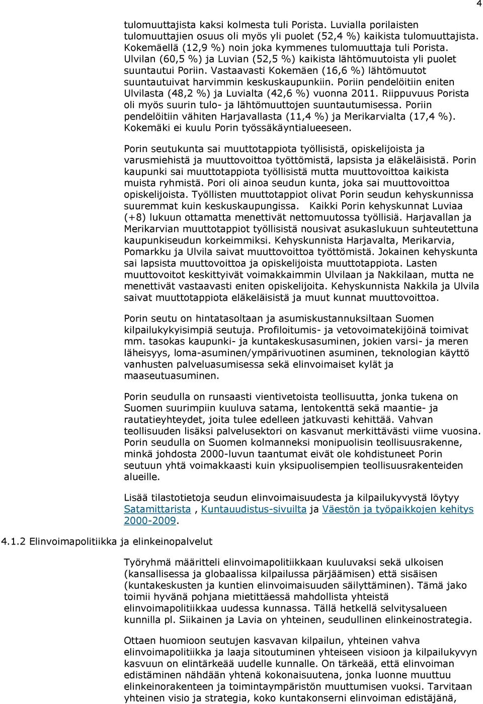 Vastaavasti Kokemäen (16,6 %) lähtömuutot suuntautuivat harvimmin keskuskaupunkiin. Poriin pendelöitiin eniten Ulvilasta (48,2 %) ja Luvialta (42,6 %) vuonna 2011.